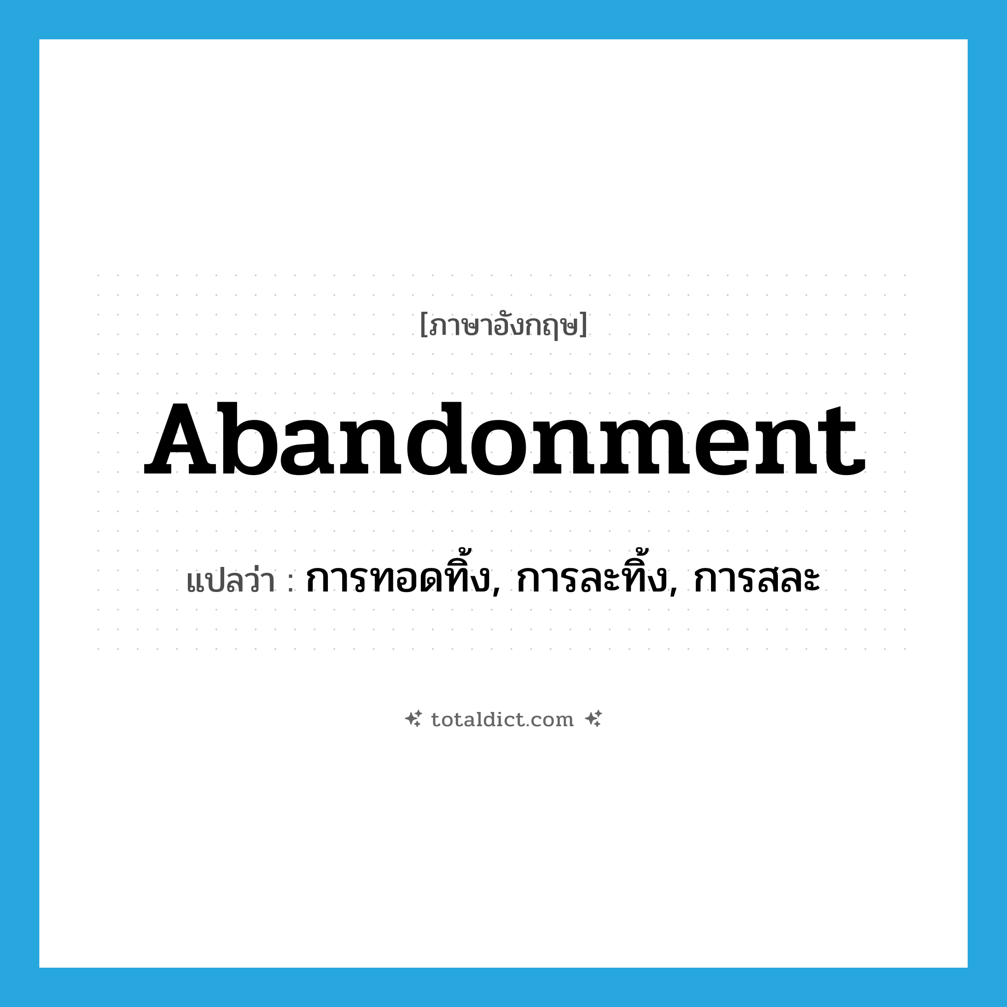 abandonment แปลว่า?, คำศัพท์ภาษาอังกฤษ abandonment แปลว่า การทอดทิ้ง, การละทิ้ง, การสละ ประเภท N หมวด N