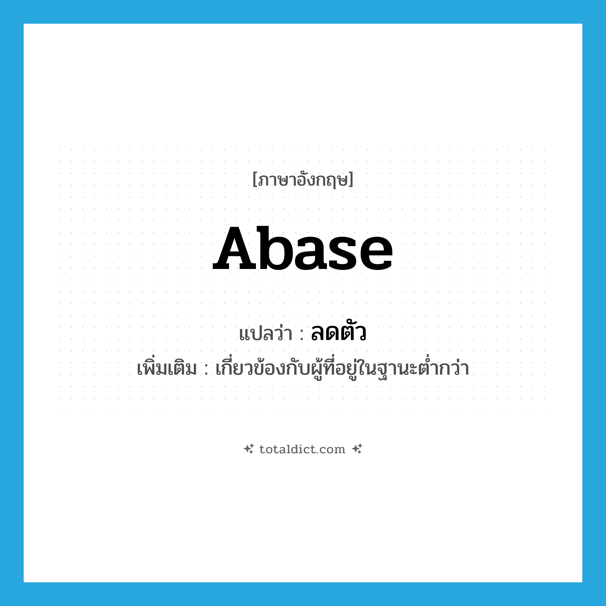 abase แปลว่า?, คำศัพท์ภาษาอังกฤษ abase แปลว่า ลดตัว ประเภท V เพิ่มเติม เกี่ยวข้องกับผู้ที่อยู่ในฐานะต่ำกว่า หมวด V