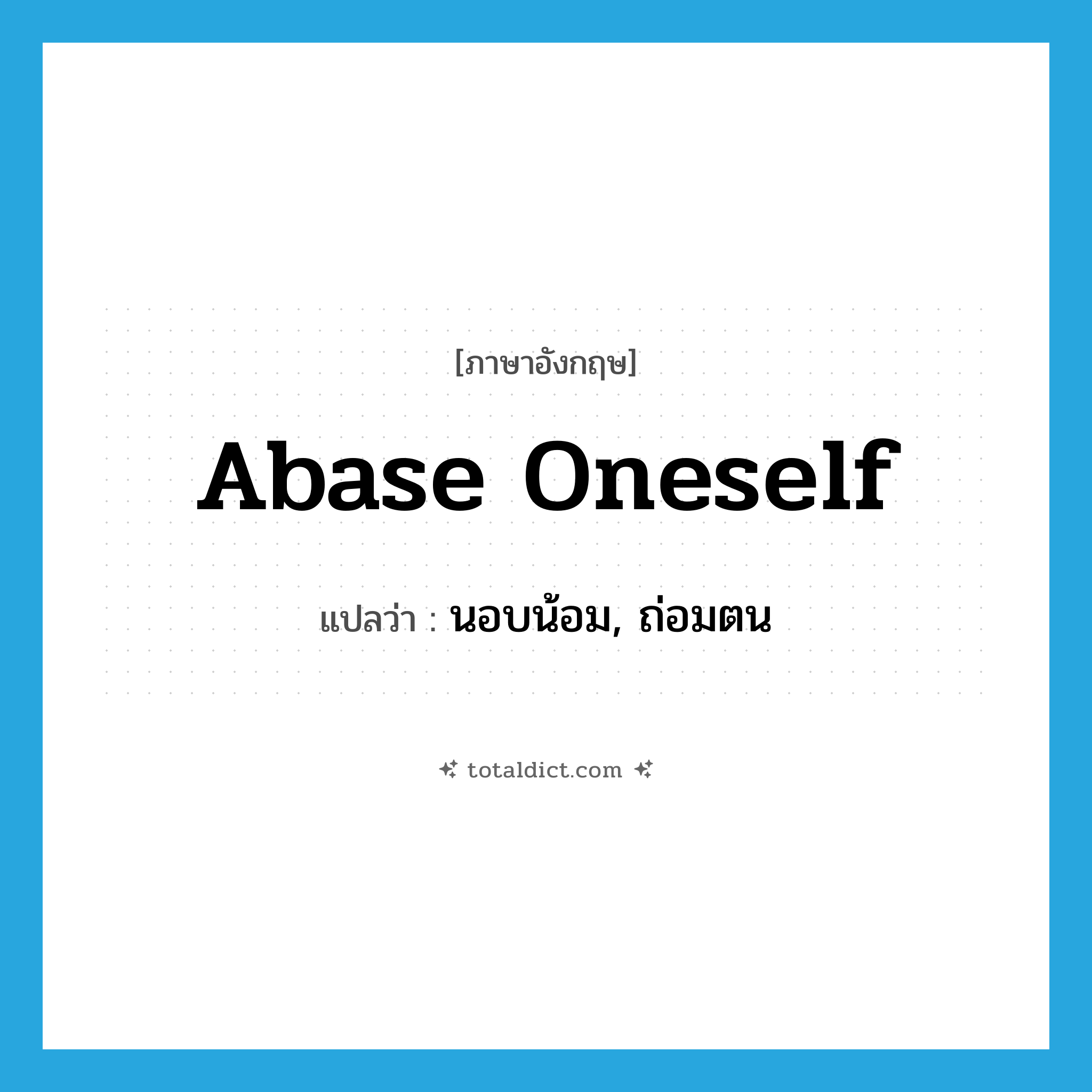 abase oneself แปลว่า?, คำศัพท์ภาษาอังกฤษ abase oneself แปลว่า นอบน้อม, ถ่อมตน ประเภท PHRV หมวด PHRV