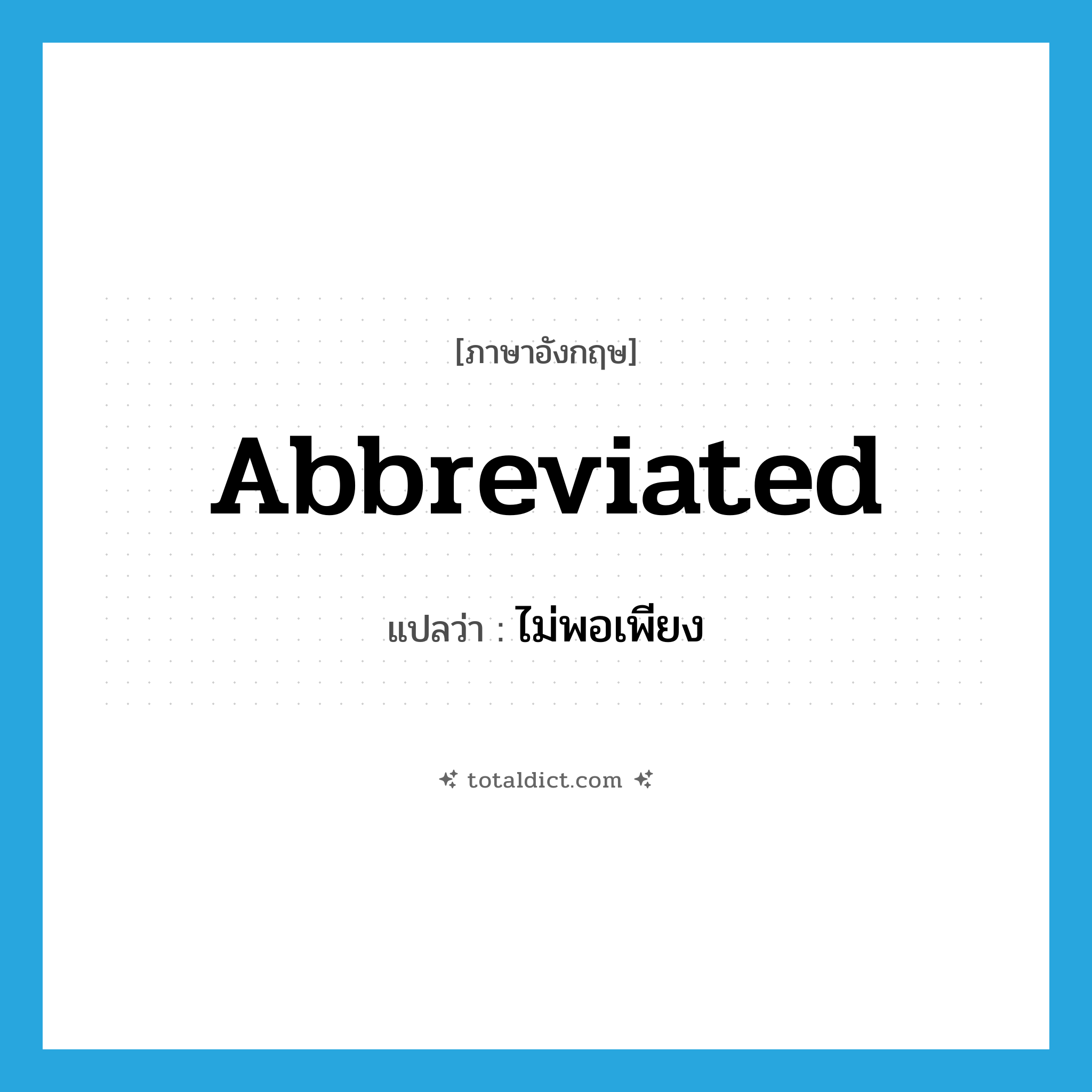 abbreviated แปลว่า?, คำศัพท์ภาษาอังกฤษ abbreviated แปลว่า ไม่พอเพียง ประเภท ADJ หมวด ADJ