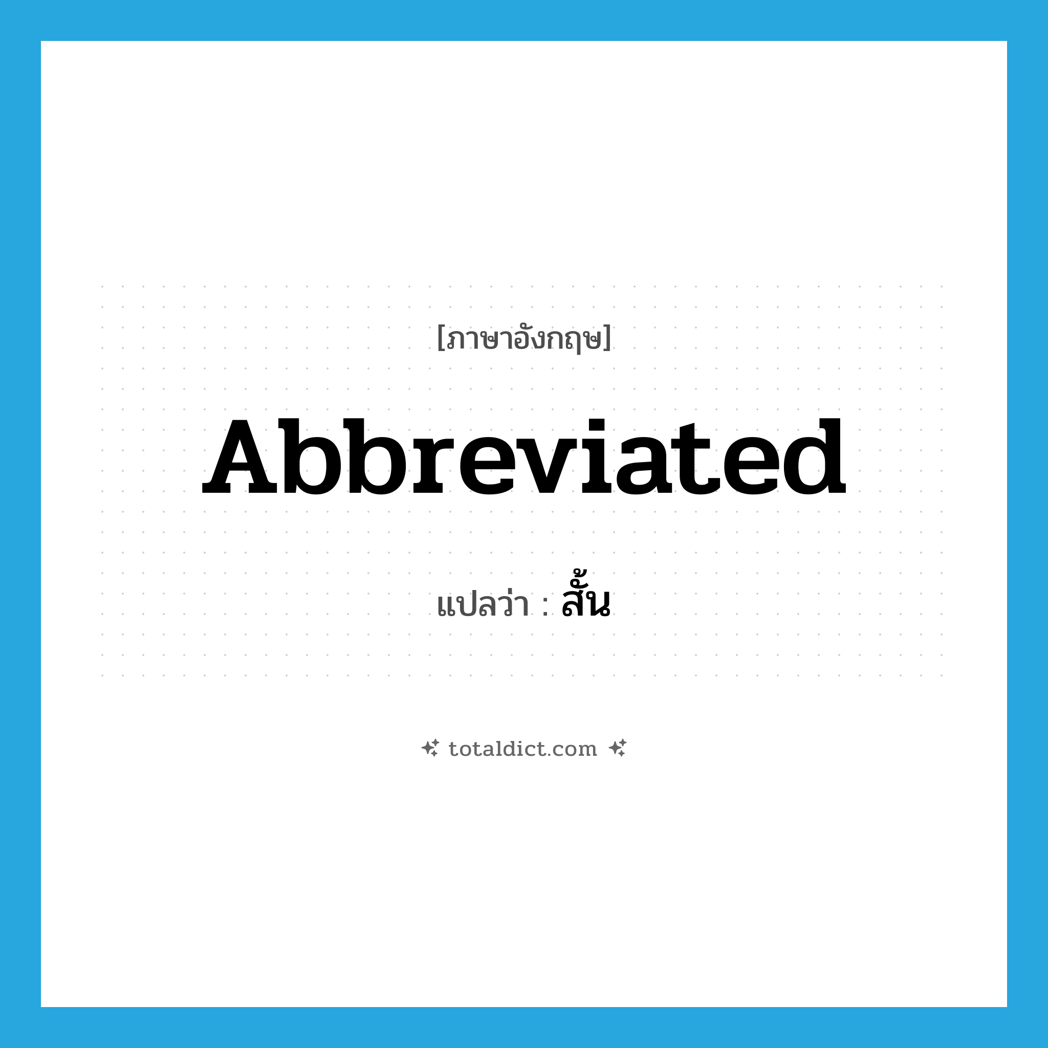 abbreviated แปลว่า?, คำศัพท์ภาษาอังกฤษ abbreviated แปลว่า สั้น ประเภท ADJ หมวด ADJ