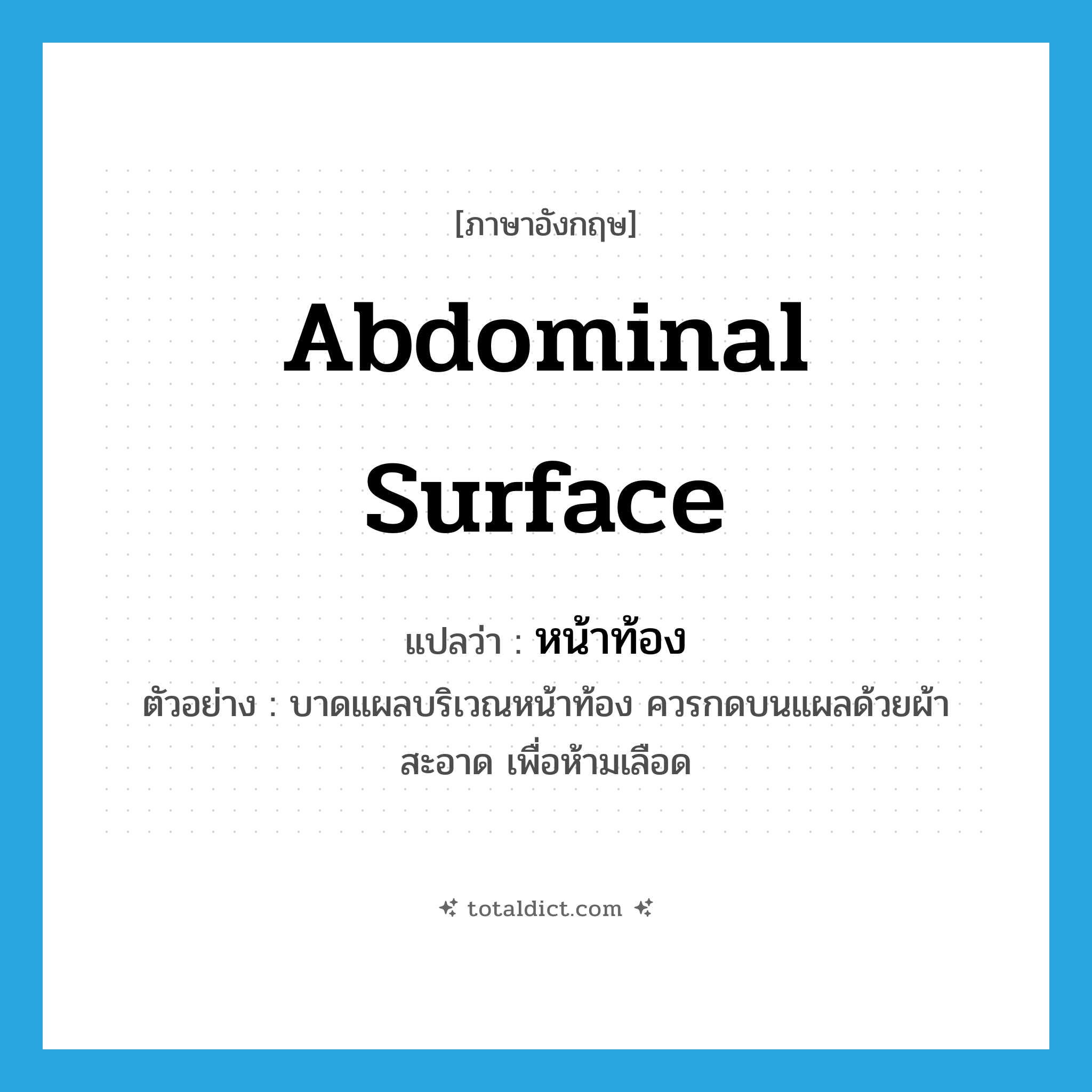 abdominal surface แปลว่า?, คำศัพท์ภาษาอังกฤษ abdominal surface แปลว่า หน้าท้อง ประเภท N ตัวอย่าง บาดแผลบริเวณหน้าท้อง ควรกดบนแผลด้วยผ้าสะอาด เพื่อห้ามเลือด หมวด N