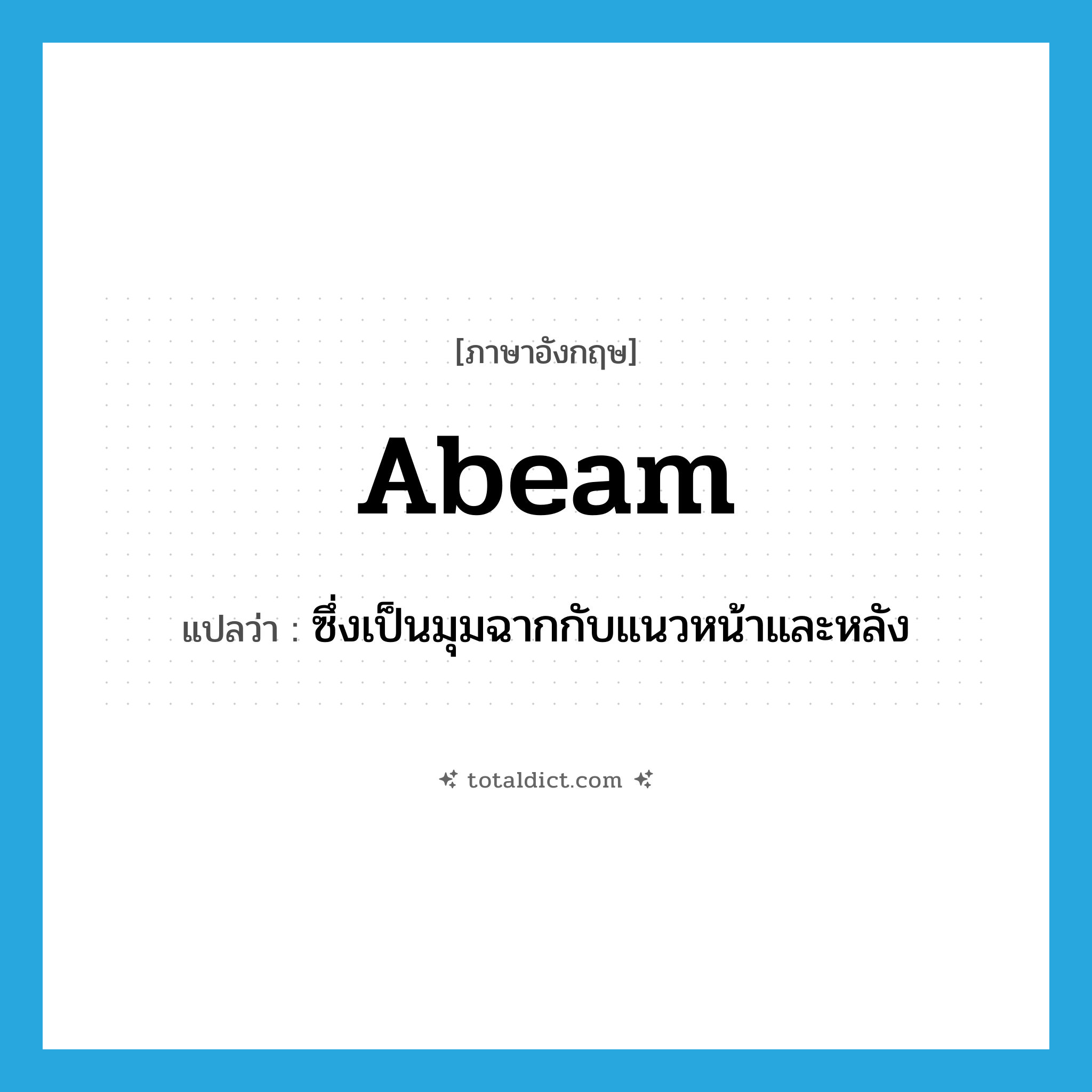 abeam แปลว่า?, คำศัพท์ภาษาอังกฤษ abeam แปลว่า ซึ่งเป็นมุมฉากกับแนวหน้าและหลัง ประเภท ADV หมวด ADV