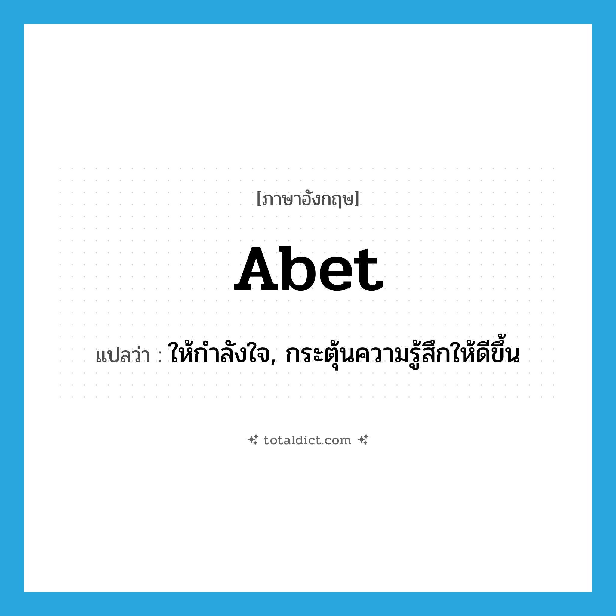abet แปลว่า?, คำศัพท์ภาษาอังกฤษ abet แปลว่า ให้กำลังใจ, กระตุ้นความรู้สึกให้ดีขึ้น ประเภท VT หมวด VT