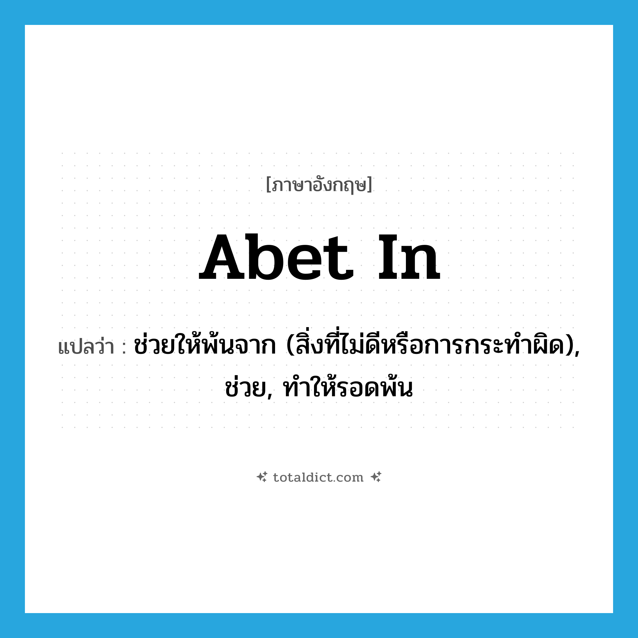 abet in แปลว่า?, คำศัพท์ภาษาอังกฤษ abet in แปลว่า ช่วยให้พ้นจาก (สิ่งที่ไม่ดีหรือการกระทำผิด), ช่วย, ทำให้รอดพ้น ประเภท PHRV หมวด PHRV