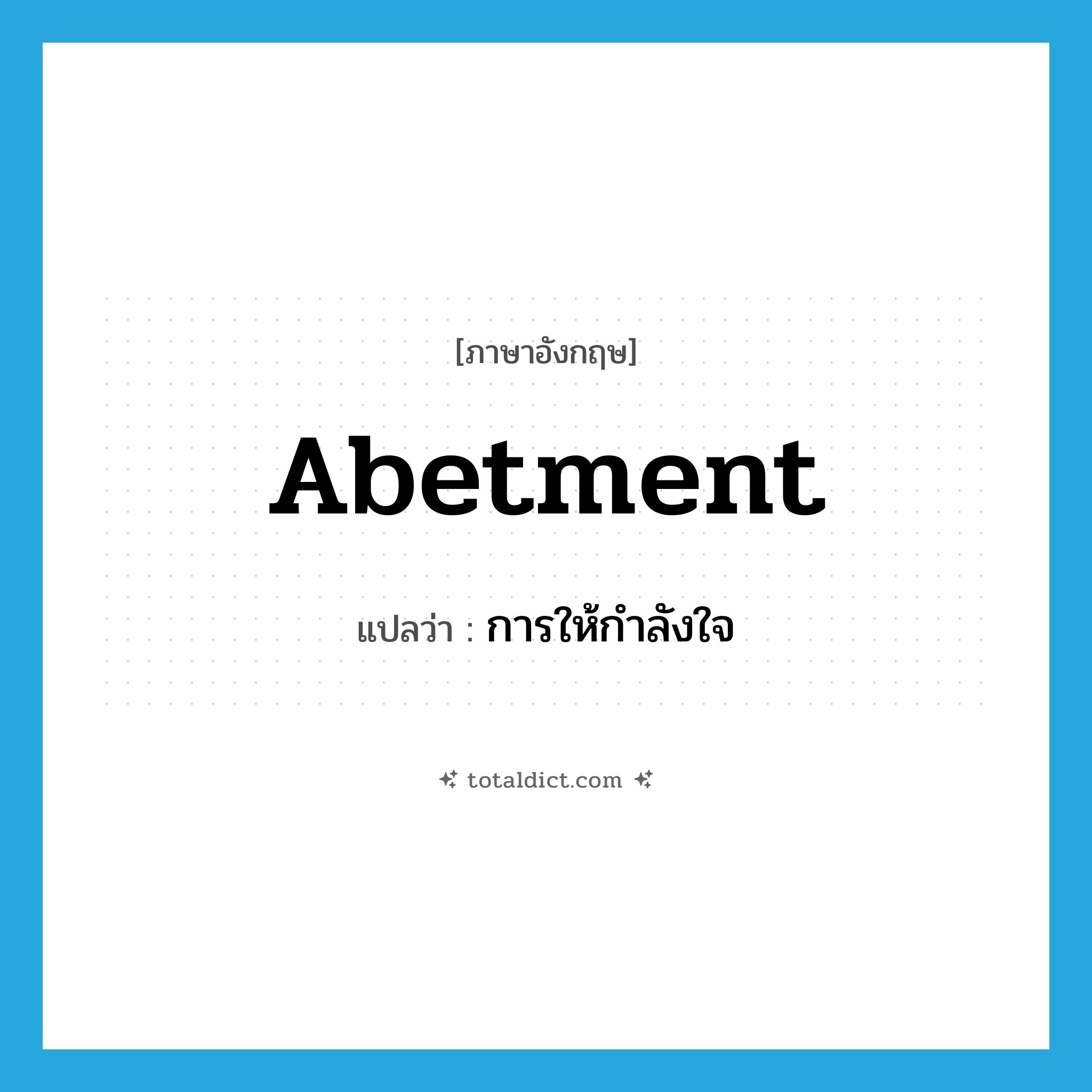 abetment แปลว่า?, คำศัพท์ภาษาอังกฤษ abetment แปลว่า การให้กำลังใจ ประเภท N หมวด N