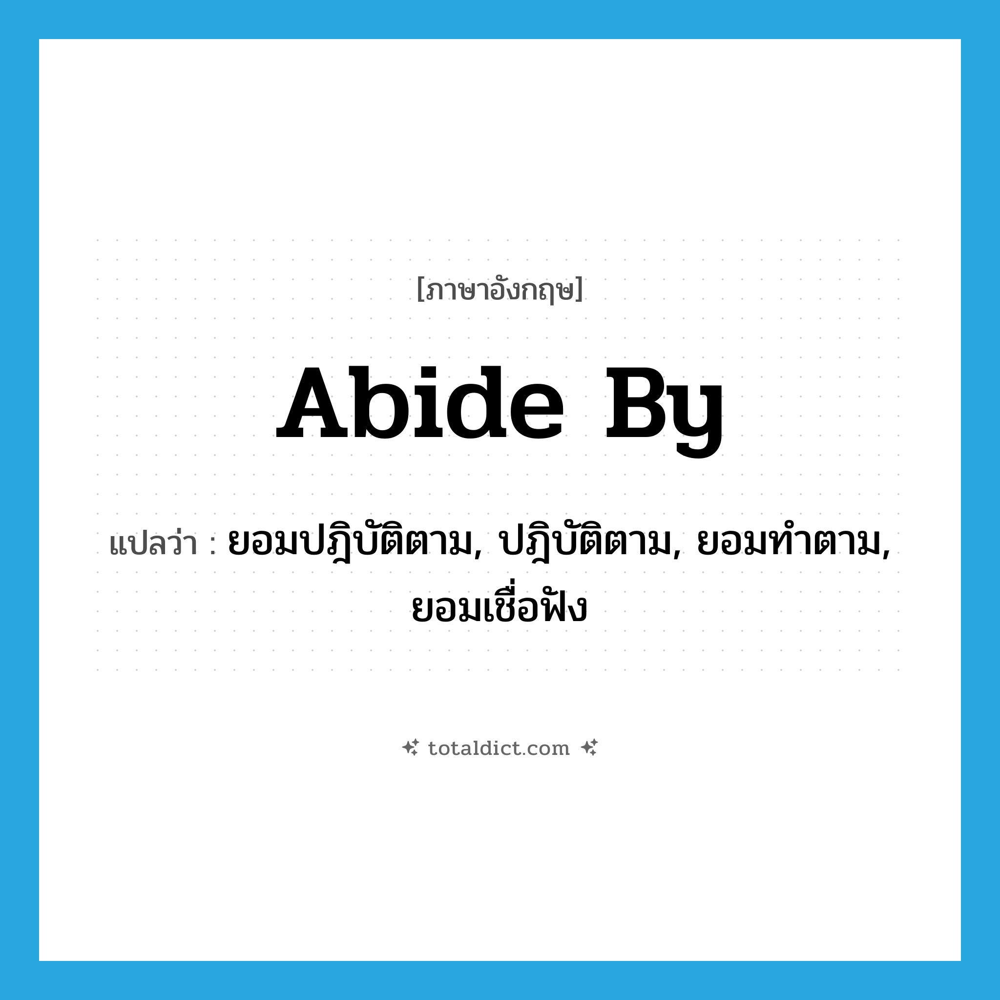 abide by แปลว่า?, คำศัพท์ภาษาอังกฤษ abide by แปลว่า ยอมปฎิบัติตาม, ปฎิบัติตาม, ยอมทำตาม, ยอมเชื่อฟัง ประเภท PHRV หมวด PHRV
