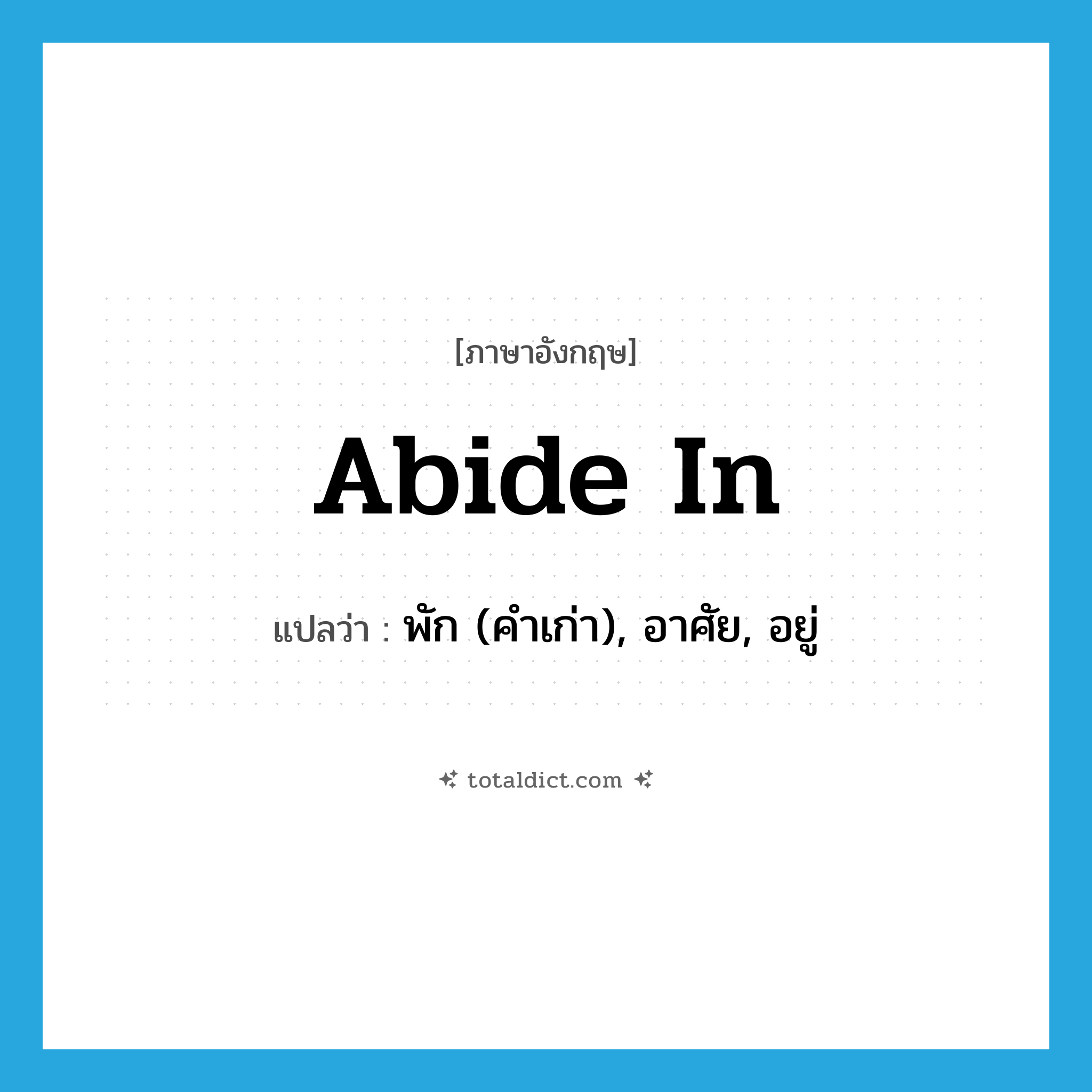 abide in แปลว่า?, คำศัพท์ภาษาอังกฤษ abide in แปลว่า พัก (คำเก่า), อาศัย, อยู่ ประเภท PHRV หมวด PHRV