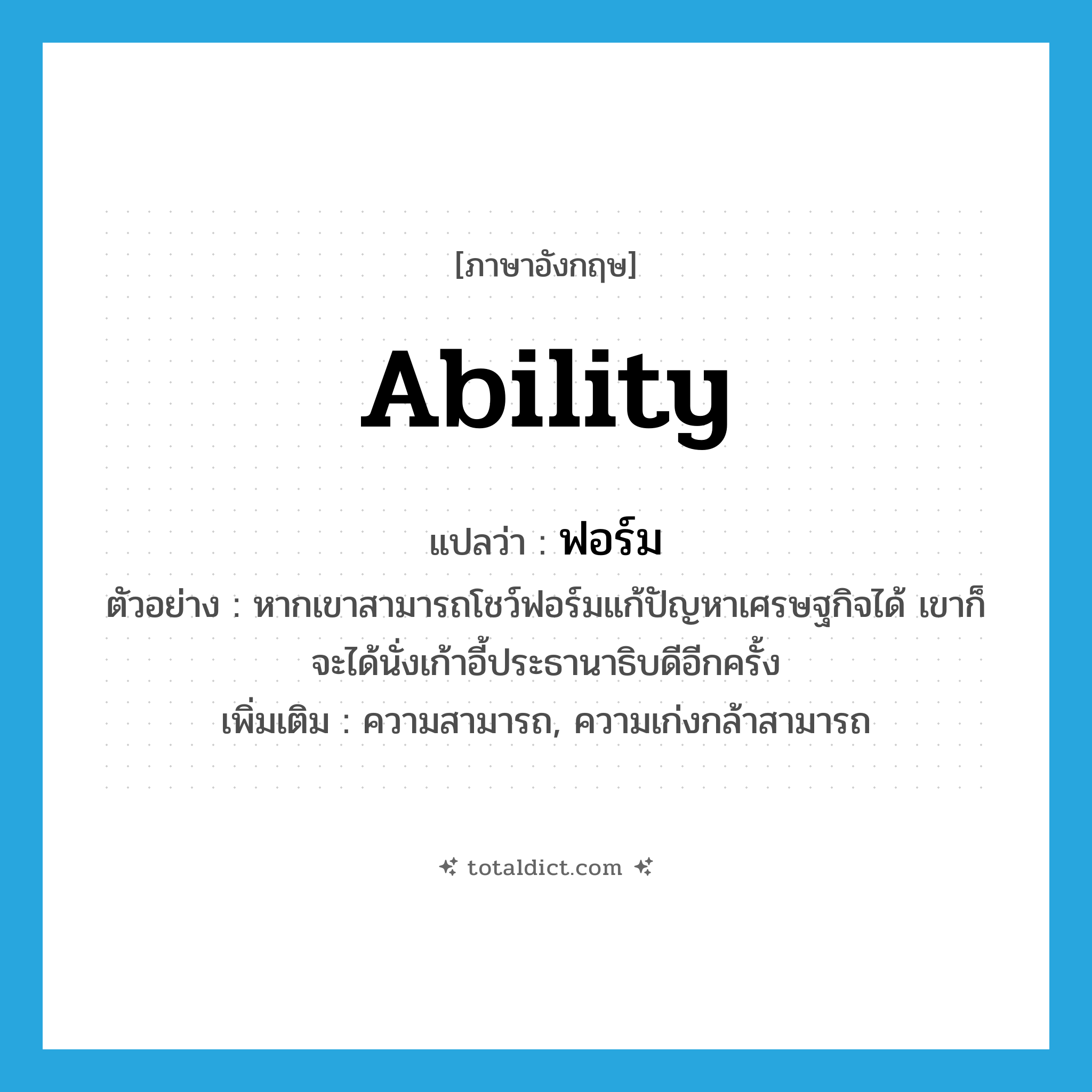ability แปลว่า?, คำศัพท์ภาษาอังกฤษ ability แปลว่า ฟอร์ม ประเภท N ตัวอย่าง หากเขาสามารถโชว์ฟอร์มแก้ปัญหาเศรษฐกิจได้ เขาก็จะได้นั่งเก้าอี้ประธานาธิบดีอีกครั้ง เพิ่มเติม ความสามารถ, ความเก่งกล้าสามารถ หมวด N