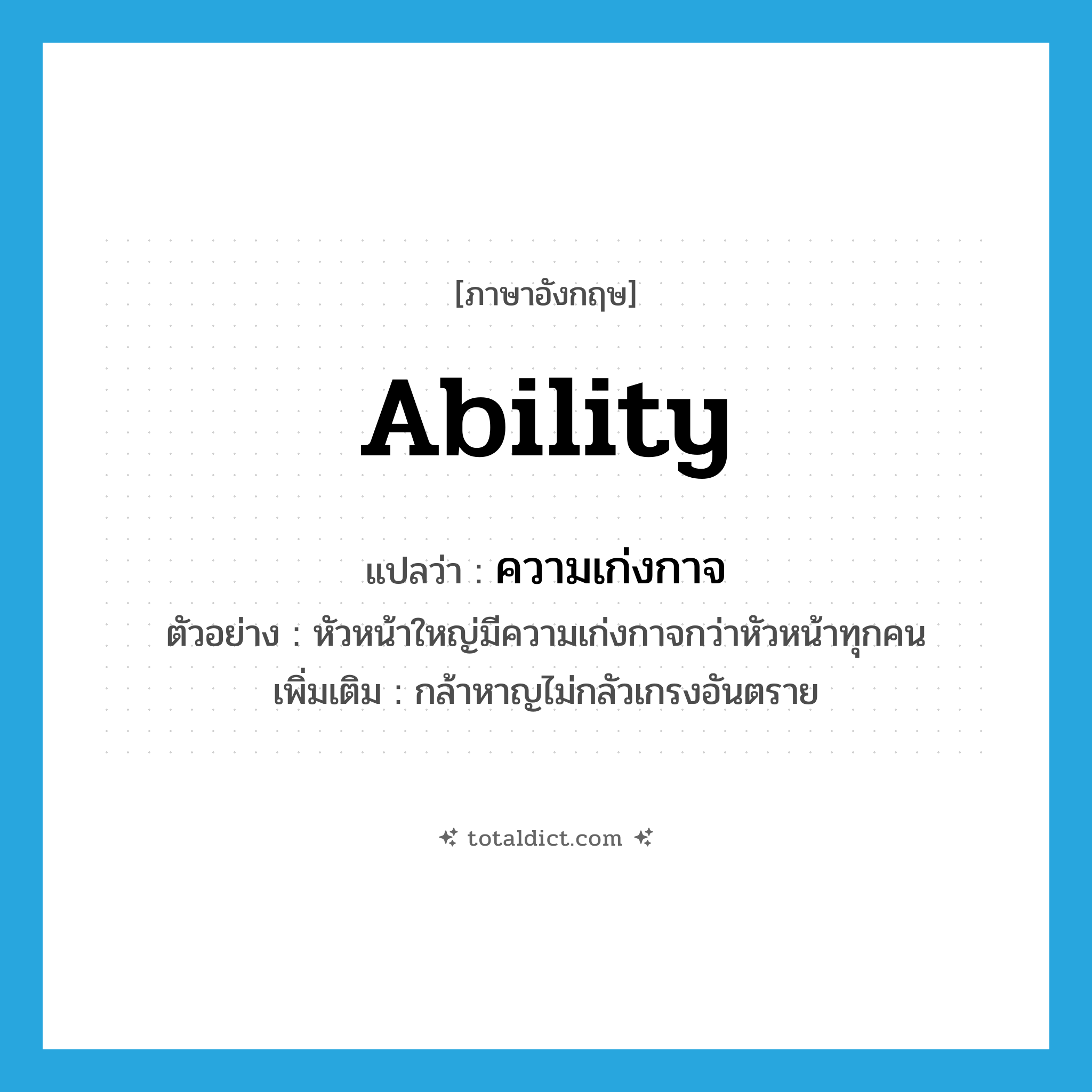 ability แปลว่า?, คำศัพท์ภาษาอังกฤษ ability แปลว่า ความเก่งกาจ ประเภท N ตัวอย่าง หัวหน้าใหญ่มีความเก่งกาจกว่าหัวหน้าทุกคน เพิ่มเติม กล้าหาญไม่กลัวเกรงอันตราย หมวด N