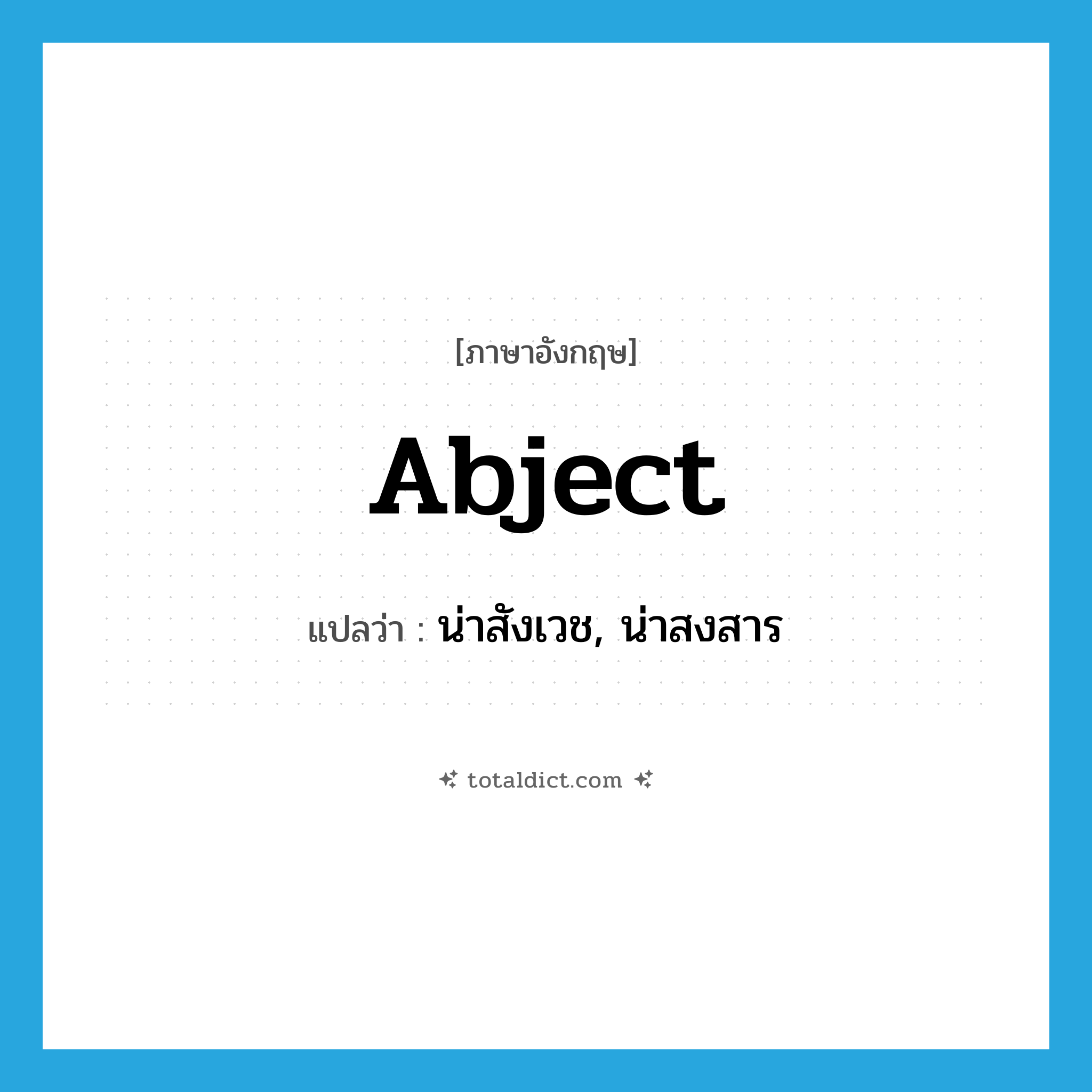 abject แปลว่า?, คำศัพท์ภาษาอังกฤษ abject แปลว่า น่าสังเวช, น่าสงสาร ประเภท ADJ หมวด ADJ