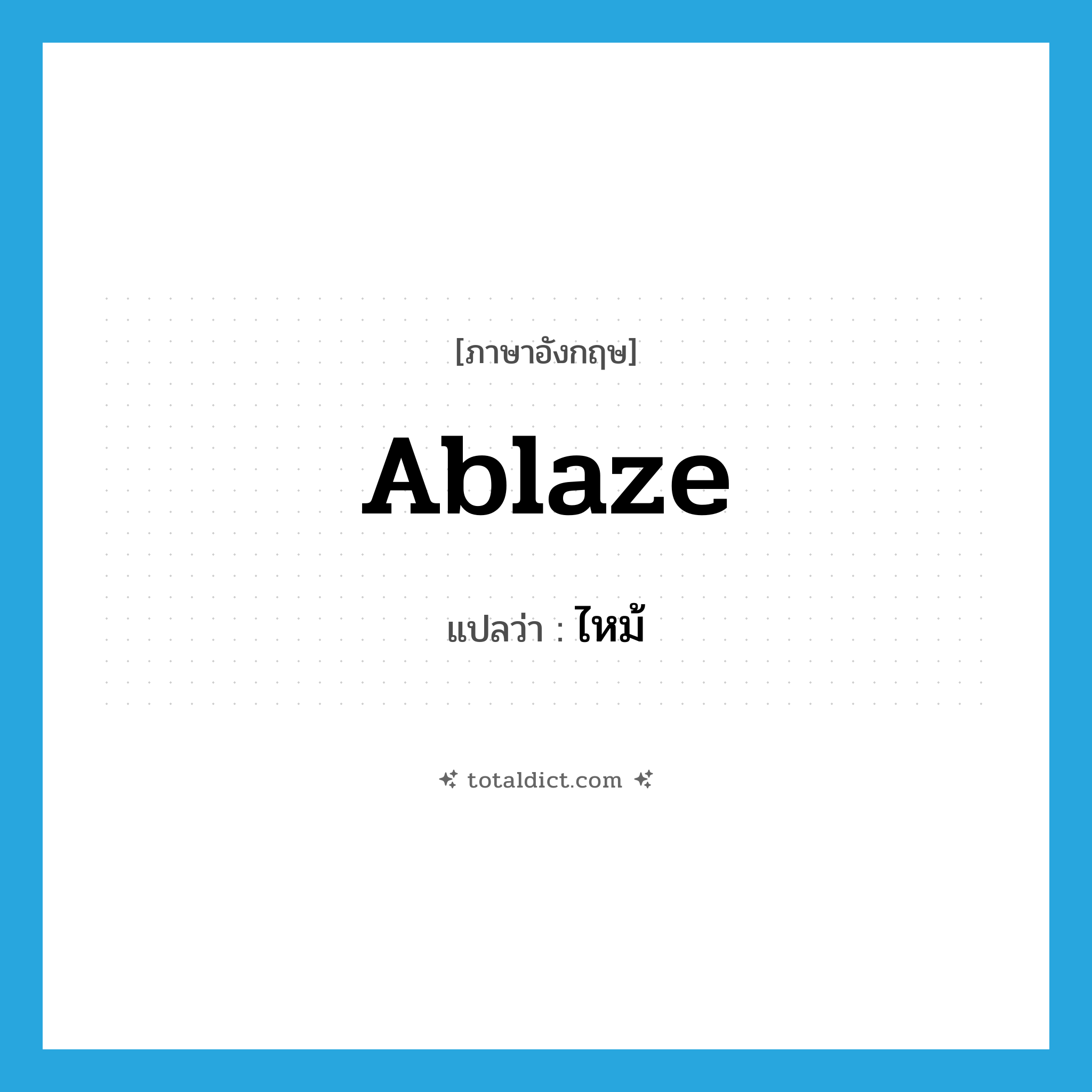 ไหม้ ภาษาอังกฤษ?, คำศัพท์ภาษาอังกฤษ ไหม้ แปลว่า ablaze ประเภท ADJ หมวด ADJ
