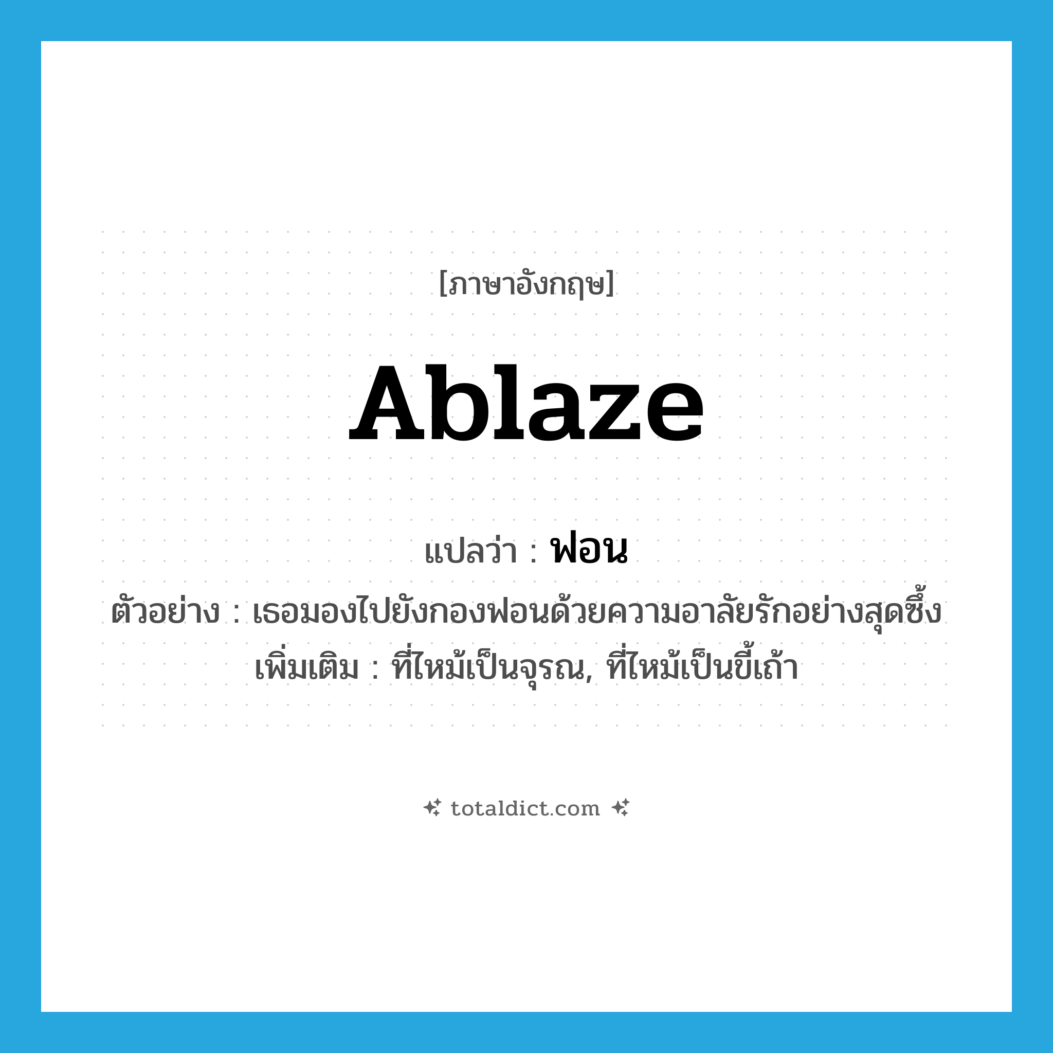 ฟอน ภาษาอังกฤษ?, คำศัพท์ภาษาอังกฤษ ฟอน แปลว่า ablaze ประเภท ADJ ตัวอย่าง เธอมองไปยังกองฟอนด้วยความอาลัยรักอย่างสุดซึ้ง เพิ่มเติม ที่ไหม้เป็นจุรณ, ที่ไหม้เป็นขี้เถ้า หมวด ADJ
