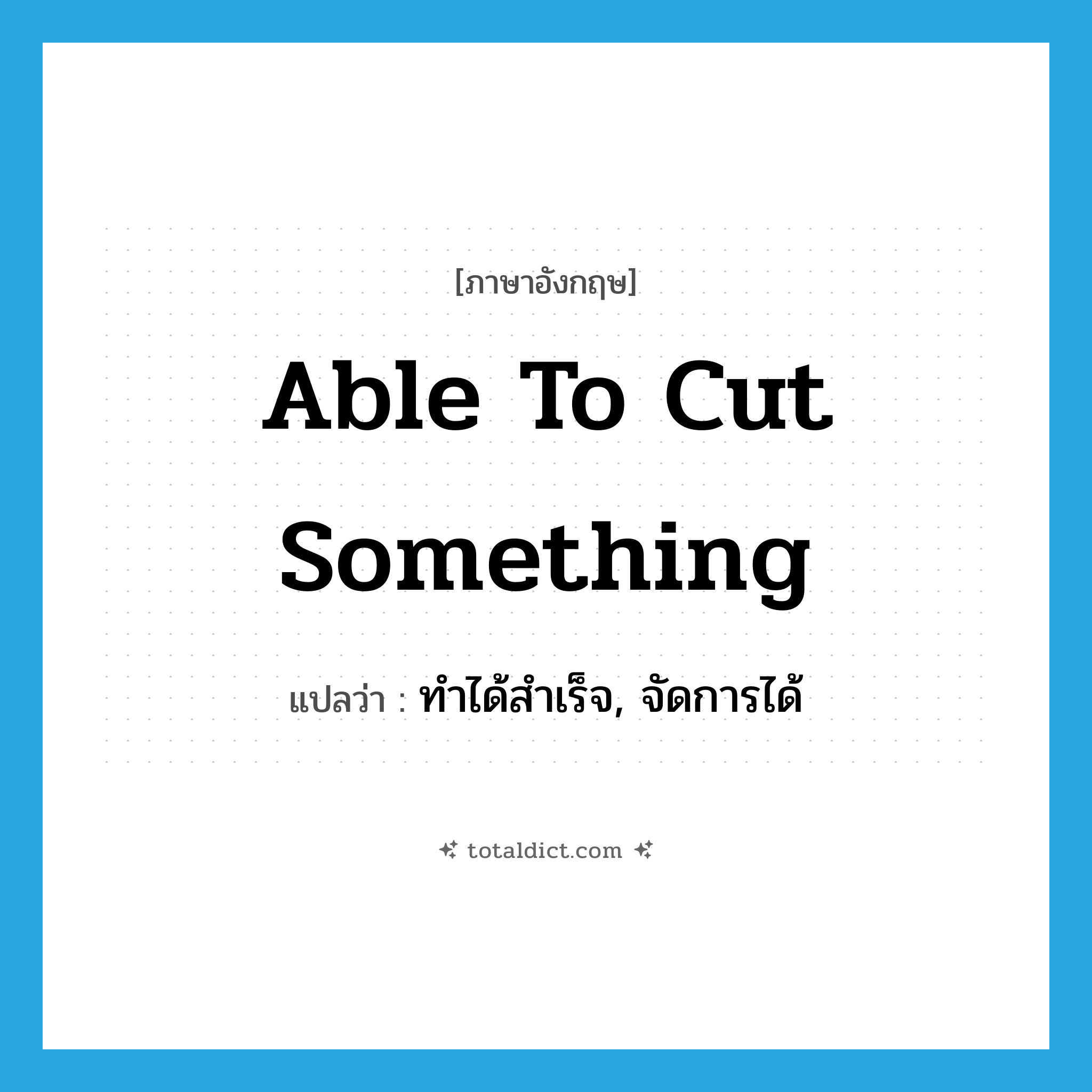 able to cut something แปลว่า?, คำศัพท์ภาษาอังกฤษ able to cut something แปลว่า ทำได้สำเร็จ, จัดการได้ ประเภท SL หมวด SL