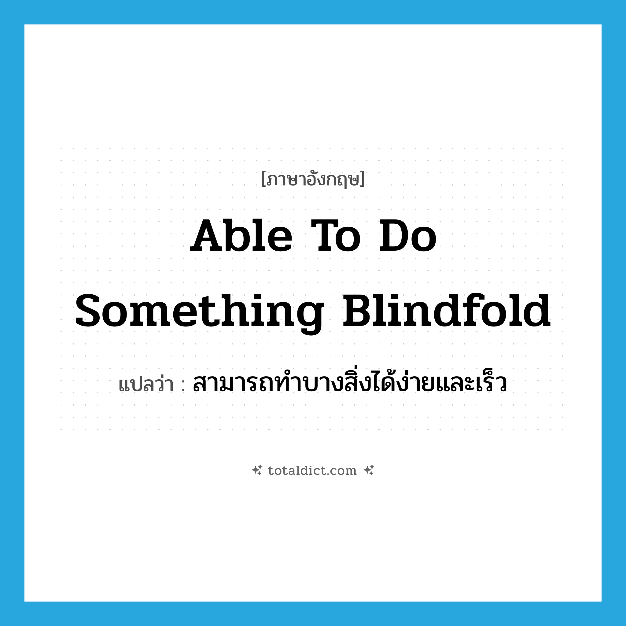 able to do something blindfold แปลว่า?, คำศัพท์ภาษาอังกฤษ able to do something blindfold แปลว่า สามารถทำบางสิ่งได้ง่ายและเร็ว ประเภท IDM หมวด IDM
