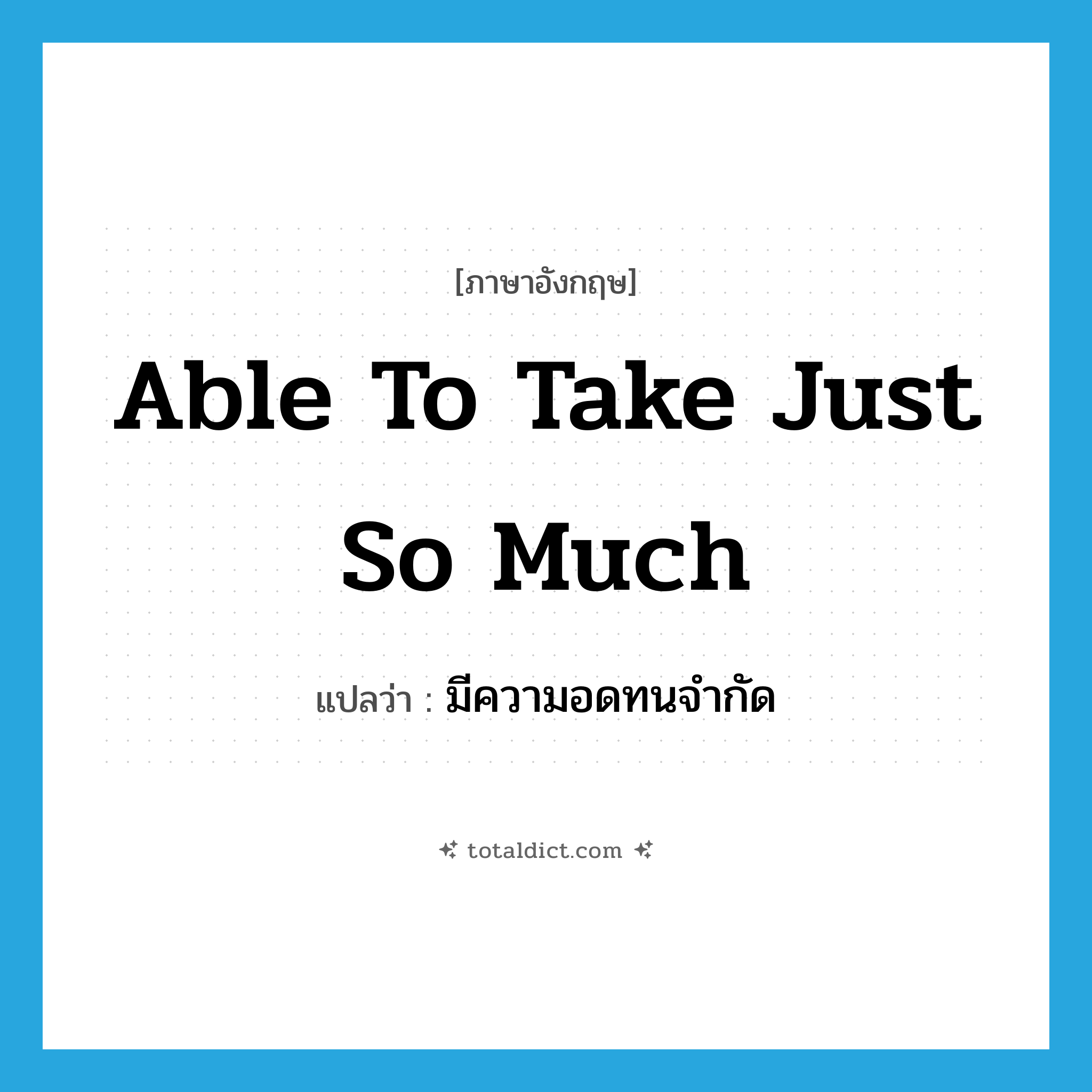 able to take just so much แปลว่า?, คำศัพท์ภาษาอังกฤษ able to take just so much แปลว่า มีความอดทนจำกัด ประเภท IDM หมวด IDM