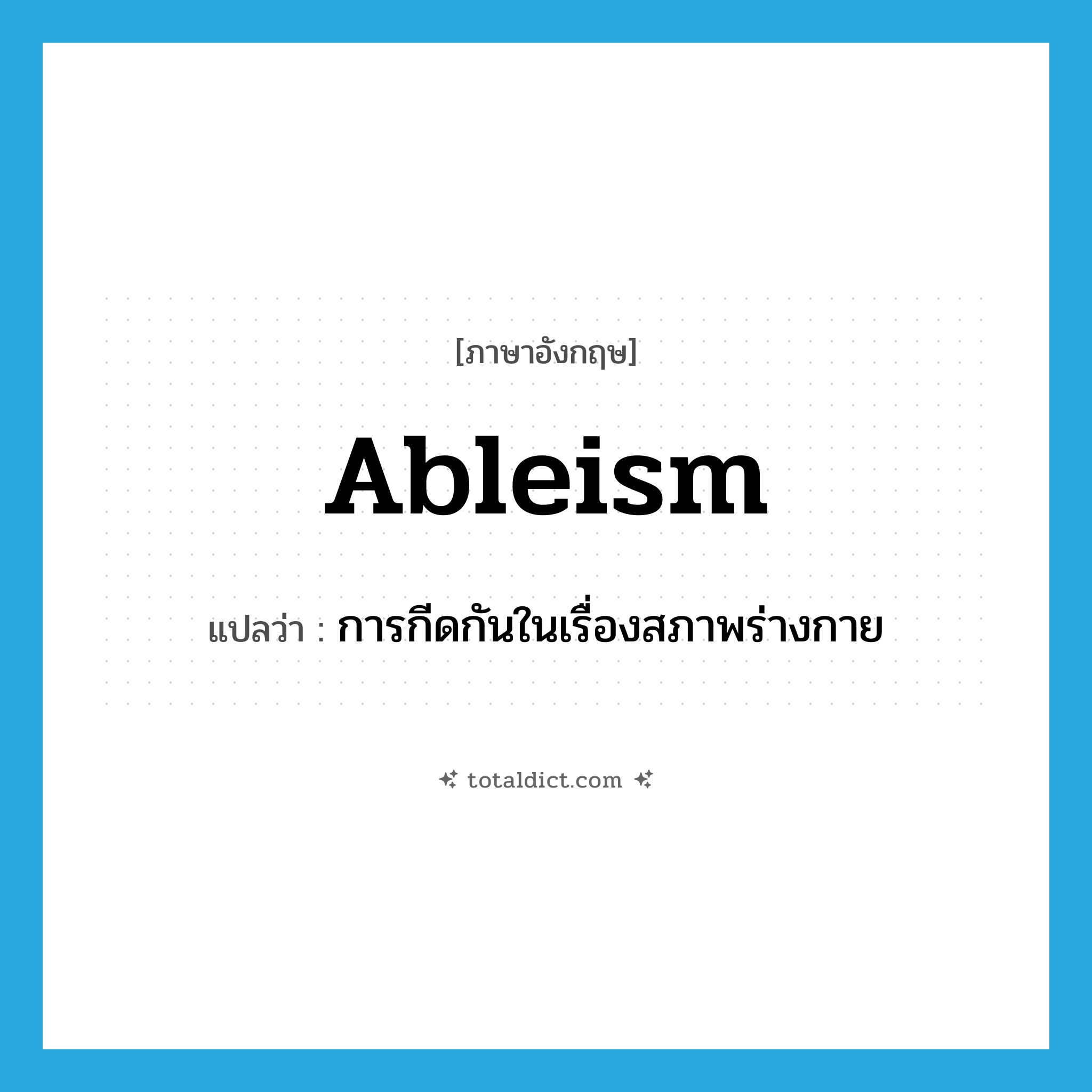 การกีดกันในเรื่องสภาพร่างกาย ภาษาอังกฤษ?, คำศัพท์ภาษาอังกฤษ การกีดกันในเรื่องสภาพร่างกาย แปลว่า ableism ประเภท N หมวด N
