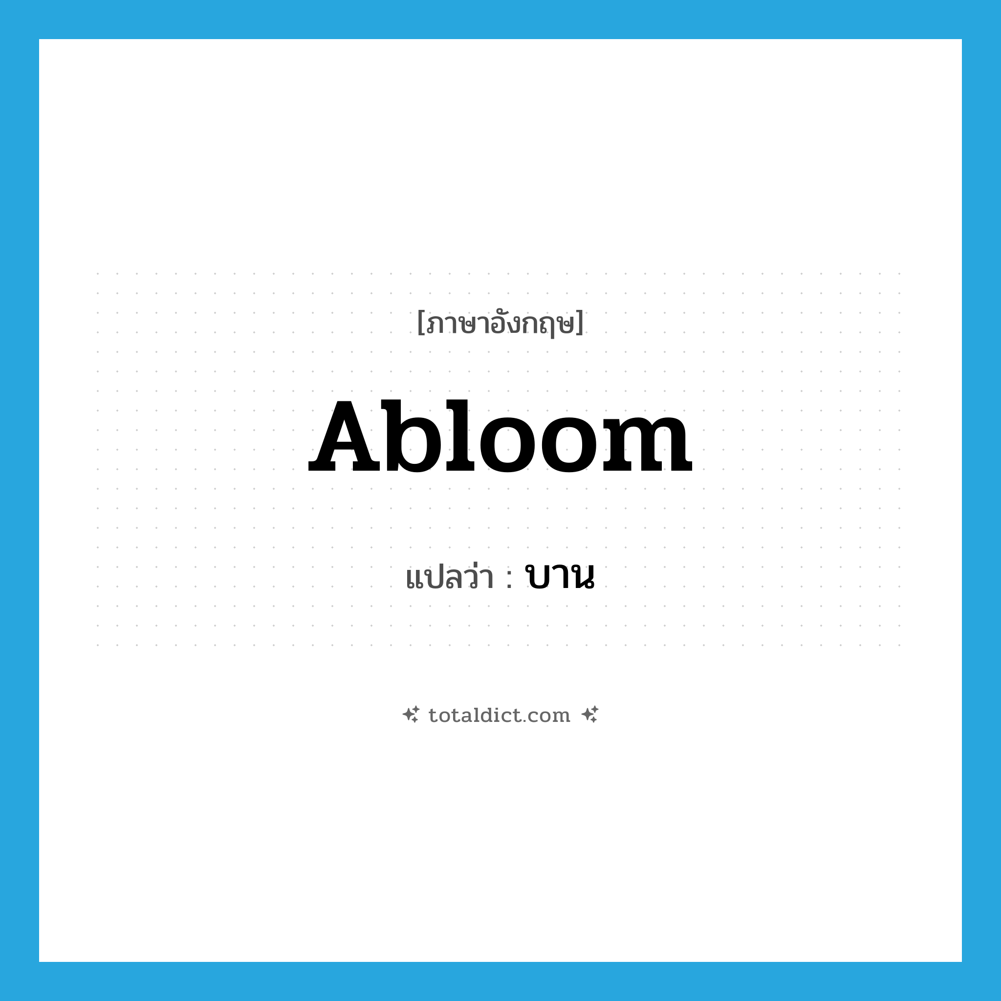 บาน ภาษาอังกฤษ?, คำศัพท์ภาษาอังกฤษ บาน แปลว่า abloom ประเภท ADJ หมวด ADJ