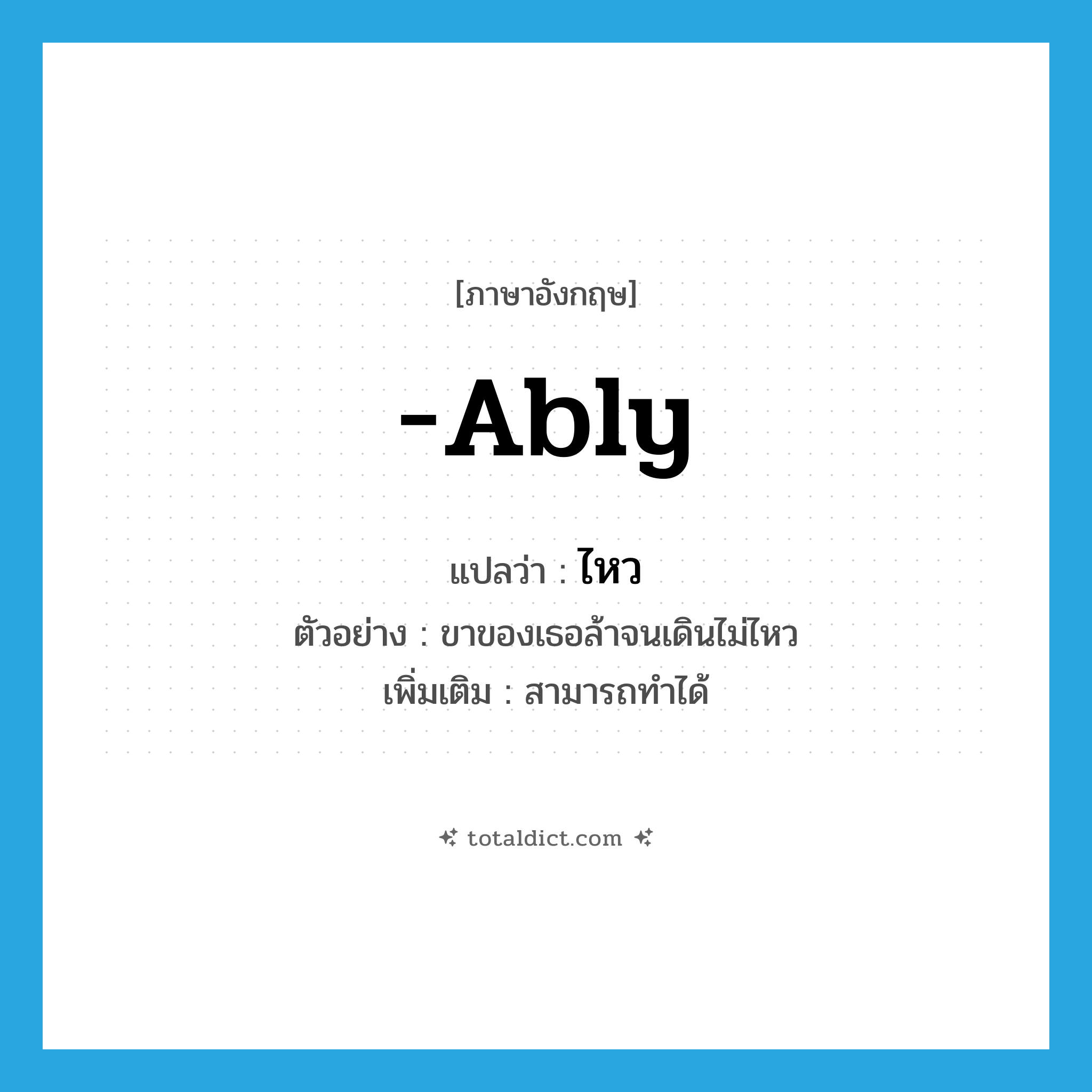 ไหว ภาษาอังกฤษ?, คำศัพท์ภาษาอังกฤษ ไหว แปลว่า -ably ประเภท ADV ตัวอย่าง ขาของเธอล้าจนเดินไม่ไหว เพิ่มเติม สามารถทำได้ หมวด ADV