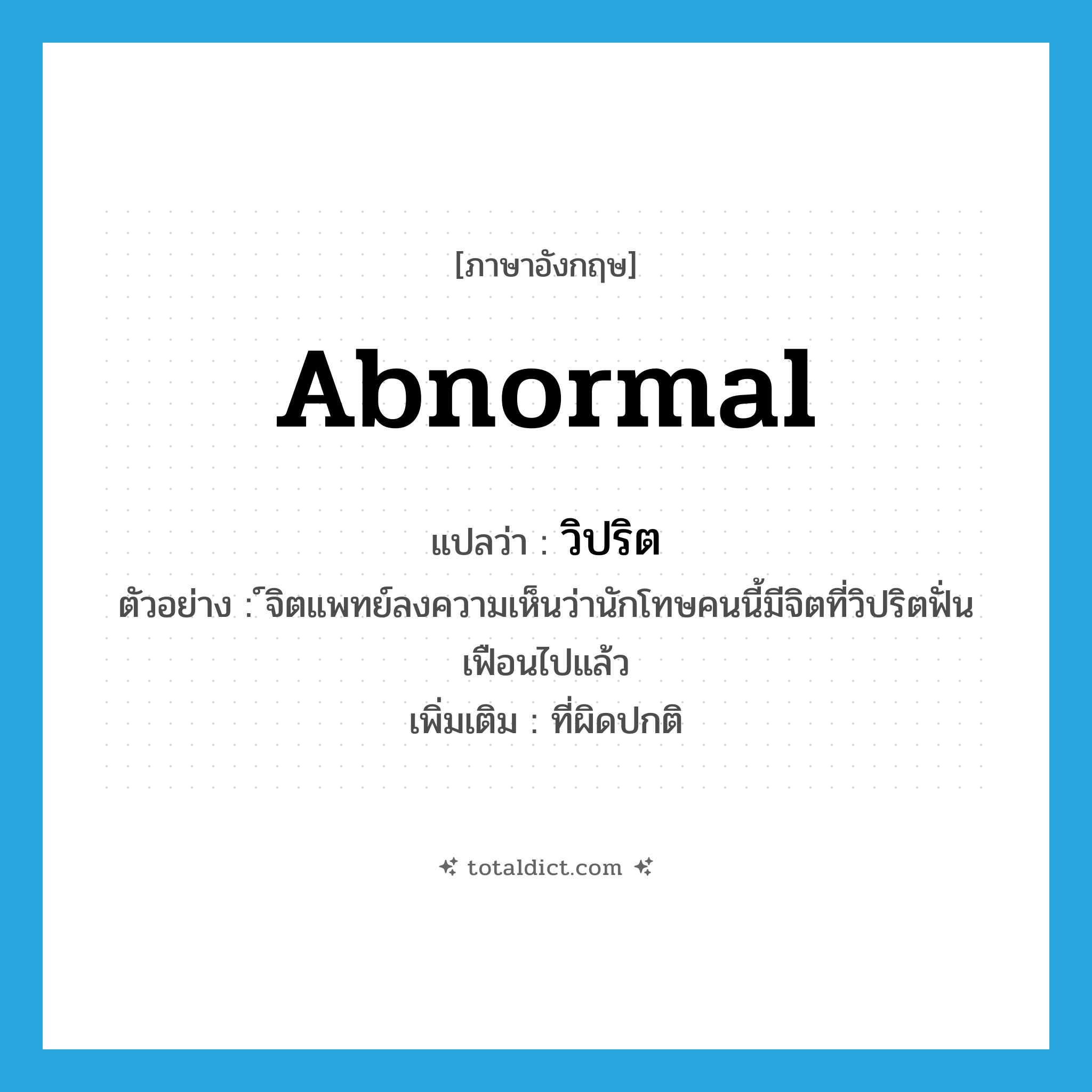 abnormal แปลว่า?, คำศัพท์ภาษาอังกฤษ abnormal แปลว่า วิปริต ประเภท ADJ ตัวอย่าง ์จิตแพทย์ลงความเห็นว่านักโทษคนนี้มีจิตที่วิปริตฟั่นเฟือนไปแล้ว เพิ่มเติม ที่ผิดปกติ หมวด ADJ