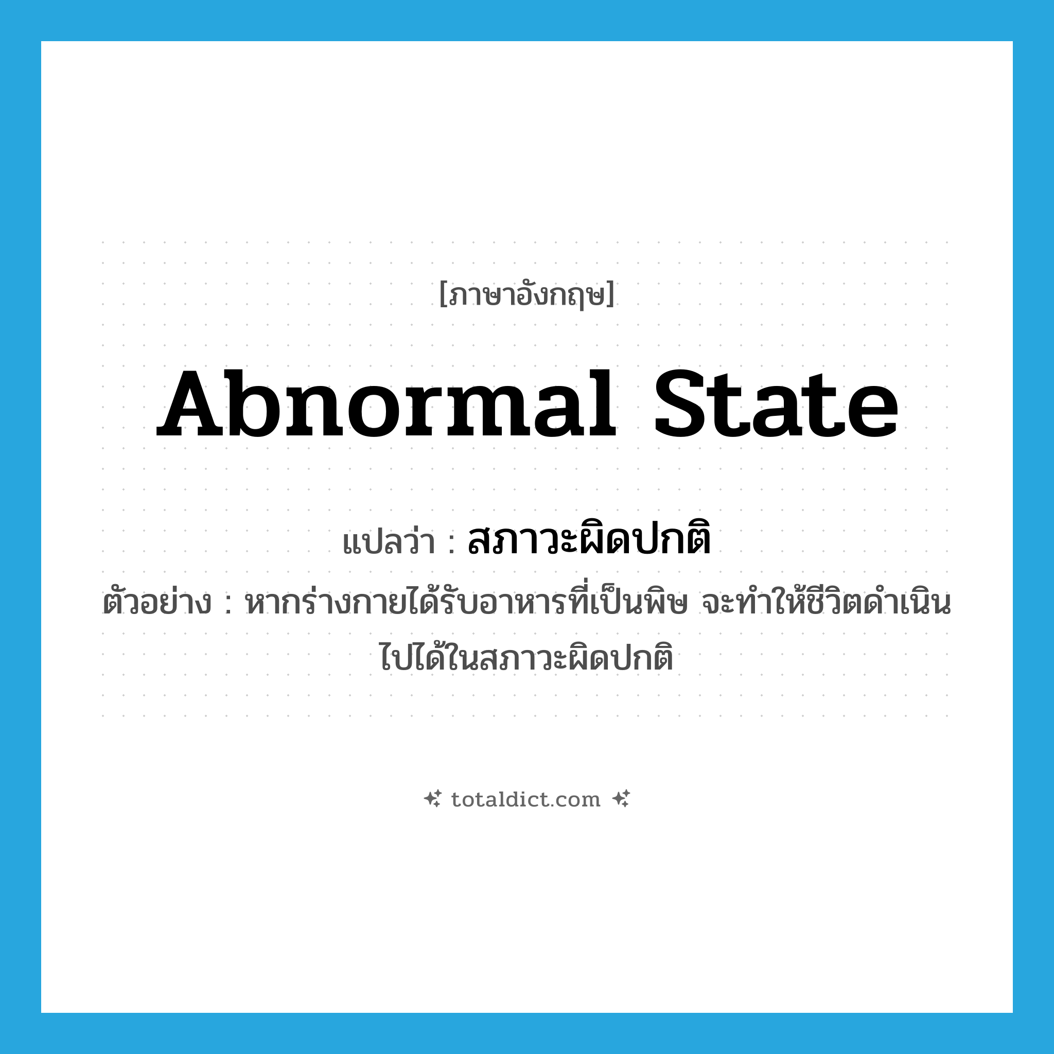 abnormal state แปลว่า?, คำศัพท์ภาษาอังกฤษ abnormal state แปลว่า สภาวะผิดปกติ ประเภท N ตัวอย่าง หากร่างกายได้รับอาหารที่เป็นพิษ จะทำให้ชีวิตดำเนินไปได้ในสภาวะผิดปกติ หมวด N