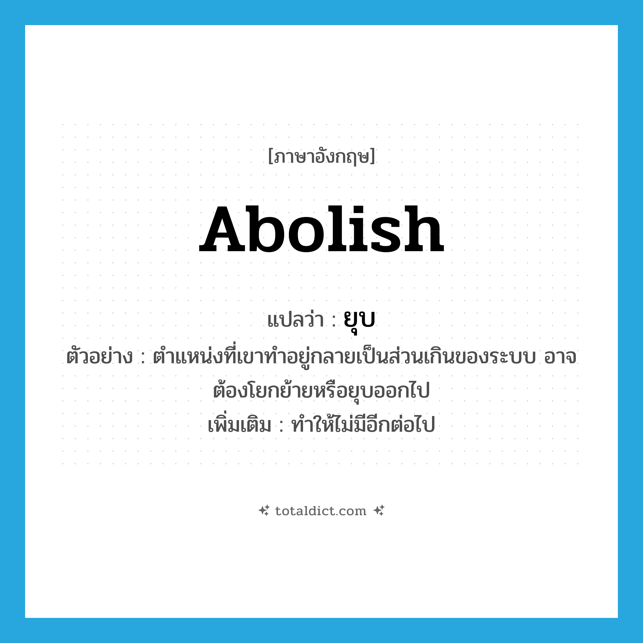ยุบ ภาษาอังกฤษ?, คำศัพท์ภาษาอังกฤษ ยุบ แปลว่า abolish ประเภท V ตัวอย่าง ตำแหน่งที่เขาทำอยู่กลายเป็นส่วนเกินของระบบ อาจต้องโยกย้ายหรือยุบออกไป เพิ่มเติม ทำให้ไม่มีอีกต่อไป หมวด V