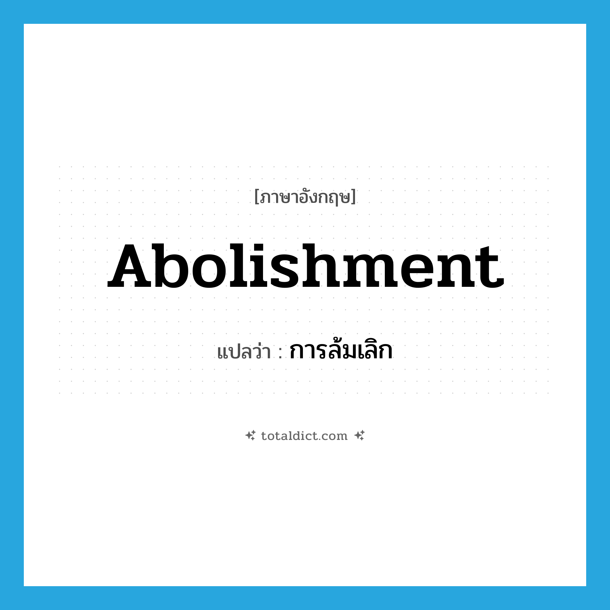 abolishment แปลว่า?, คำศัพท์ภาษาอังกฤษ abolishment แปลว่า การล้มเลิก ประเภท N หมวด N