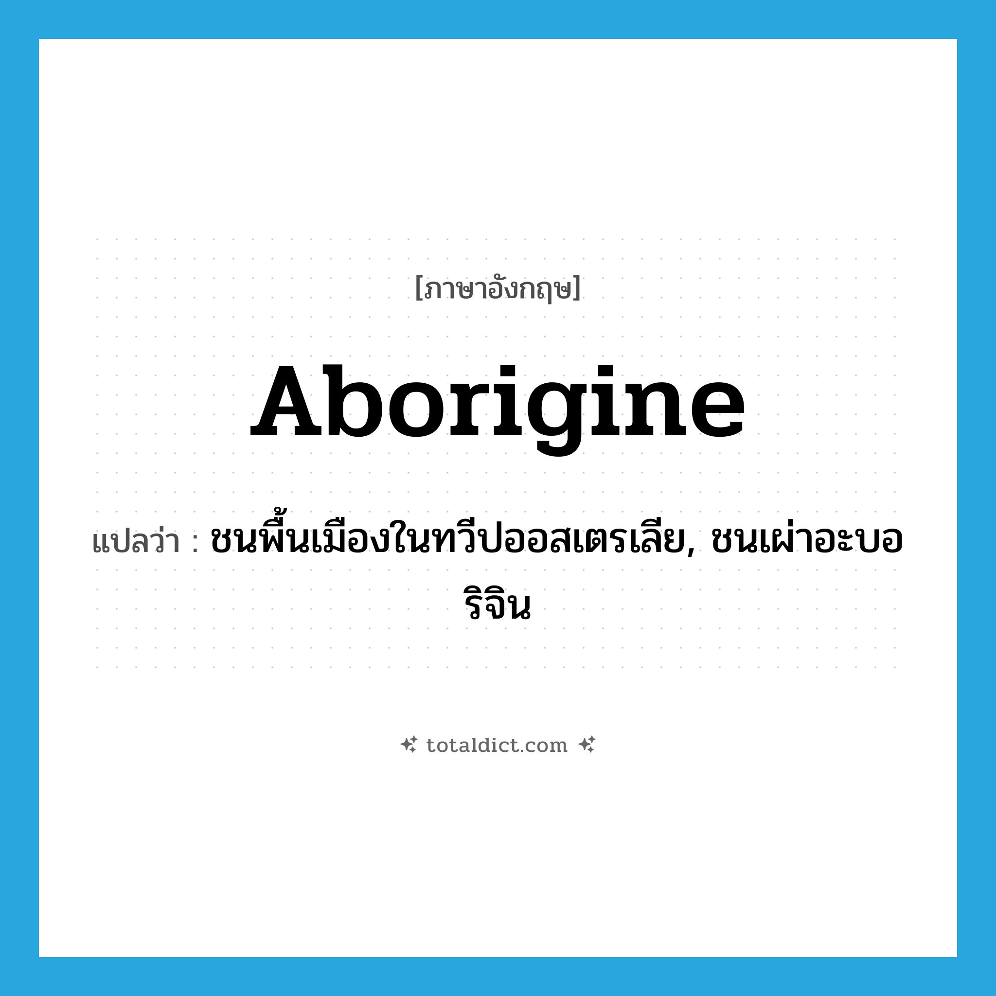 Aborigine แปลว่า?, คำศัพท์ภาษาอังกฤษ Aborigine แปลว่า ชนพื้นเมืองในทวีปออสเตรเลีย, ชนเผ่าอะบอริจิน ประเภท N หมวด N