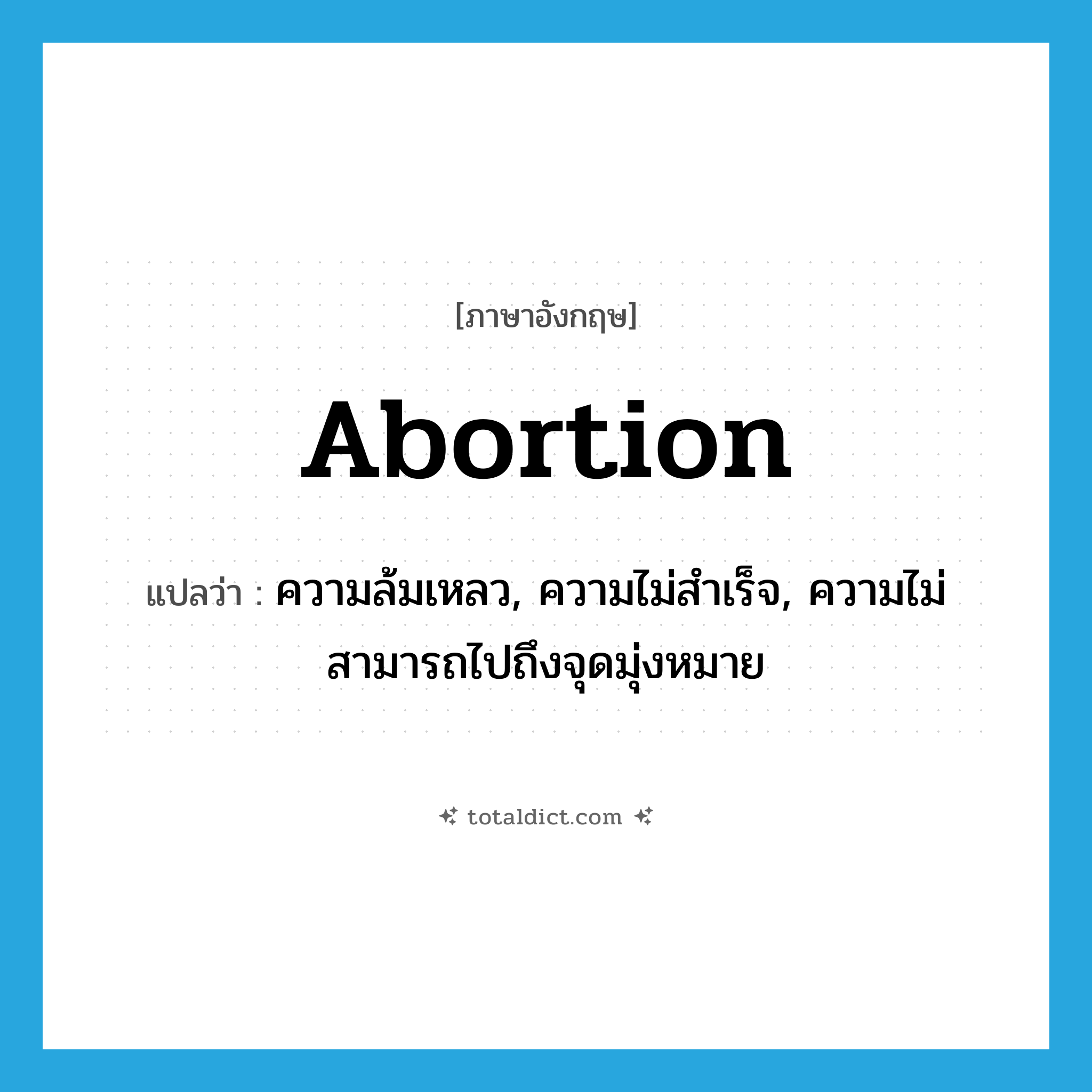 abortion แปลว่า?, คำศัพท์ภาษาอังกฤษ abortion แปลว่า ความล้มเหลว, ความไม่สำเร็จ, ความไม่สามารถไปถึงจุดมุ่งหมาย ประเภท N หมวด N