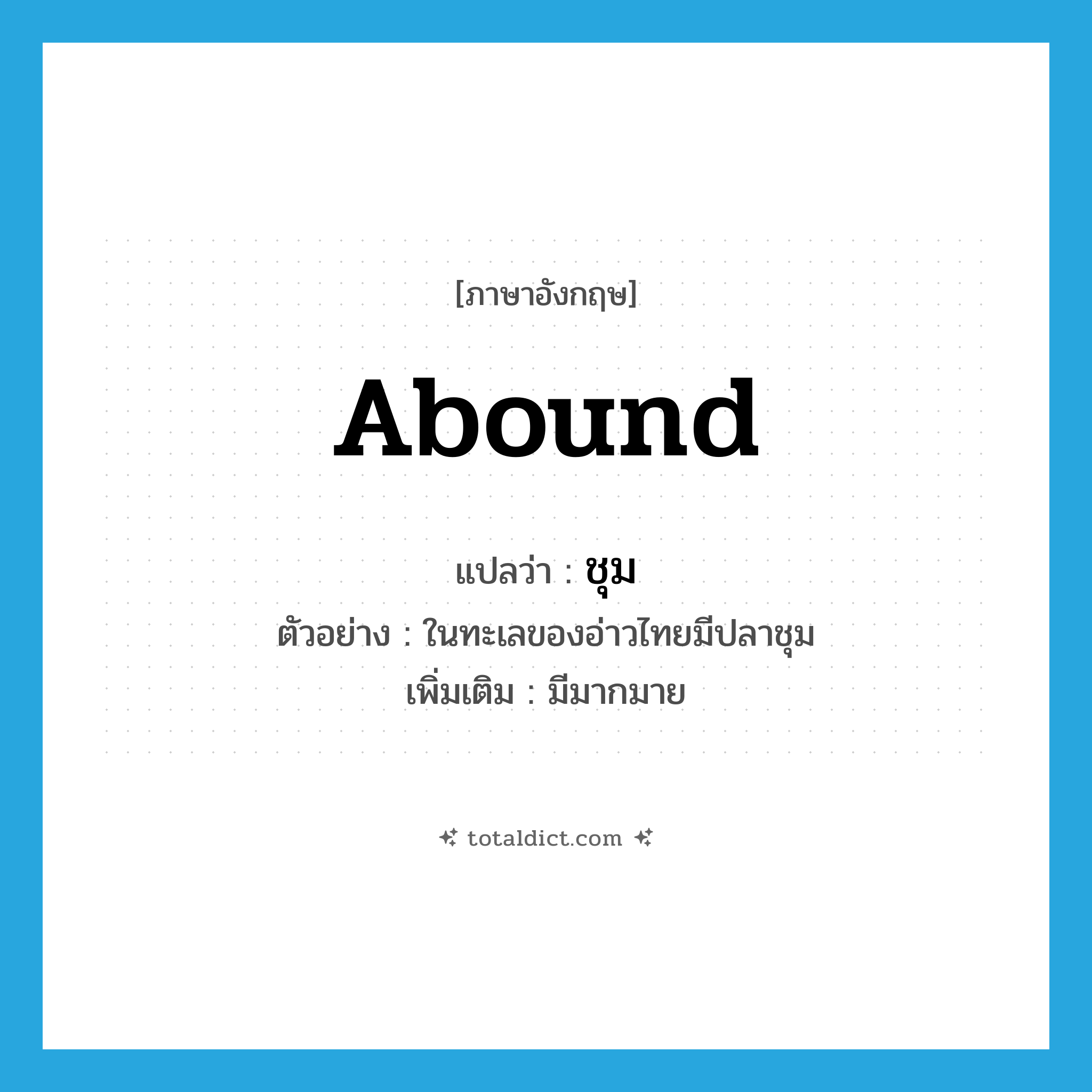 ชุม ภาษาอังกฤษ?, คำศัพท์ภาษาอังกฤษ ชุม แปลว่า abound ประเภท V ตัวอย่าง ในทะเลของอ่าวไทยมีปลาชุม เพิ่มเติม มีมากมาย หมวด V