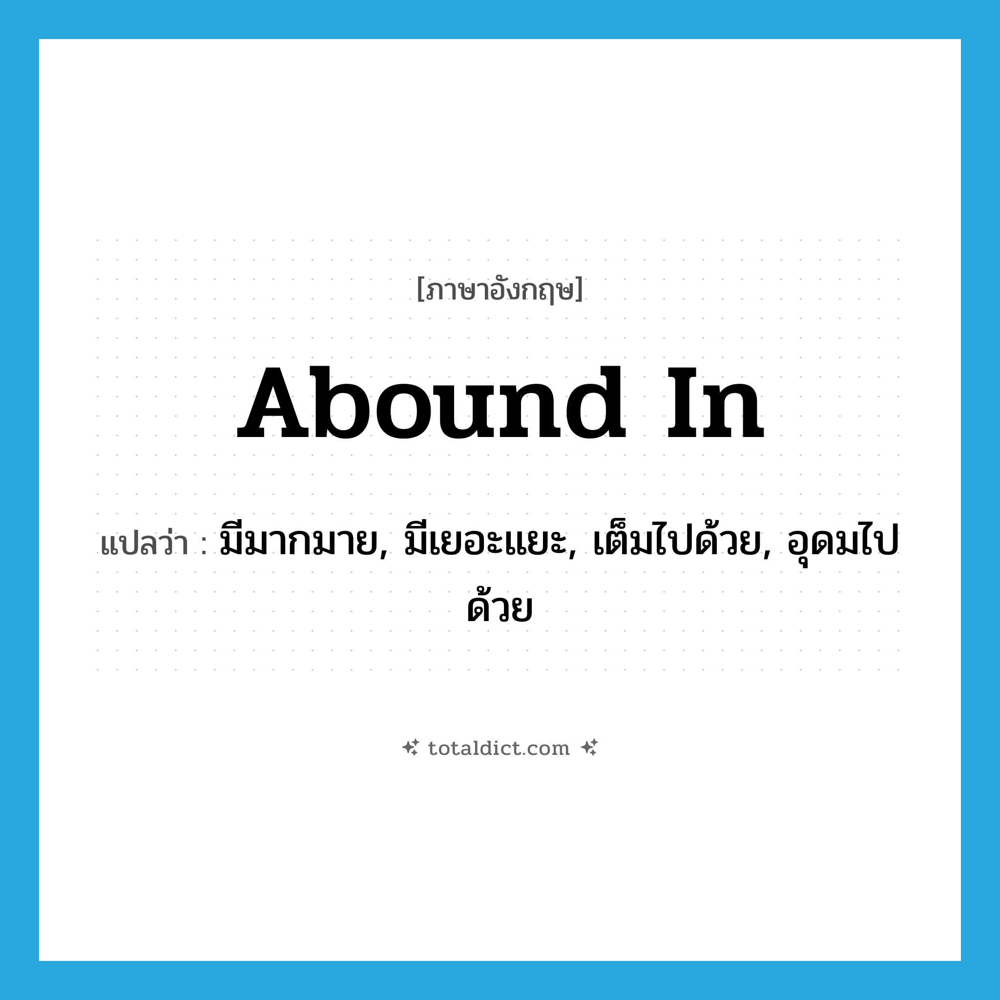 abound in แปลว่า?, คำศัพท์ภาษาอังกฤษ abound in แปลว่า มีมากมาย, มีเยอะแยะ, เต็มไปด้วย, อุดมไปด้วย ประเภท PHRV หมวด PHRV
