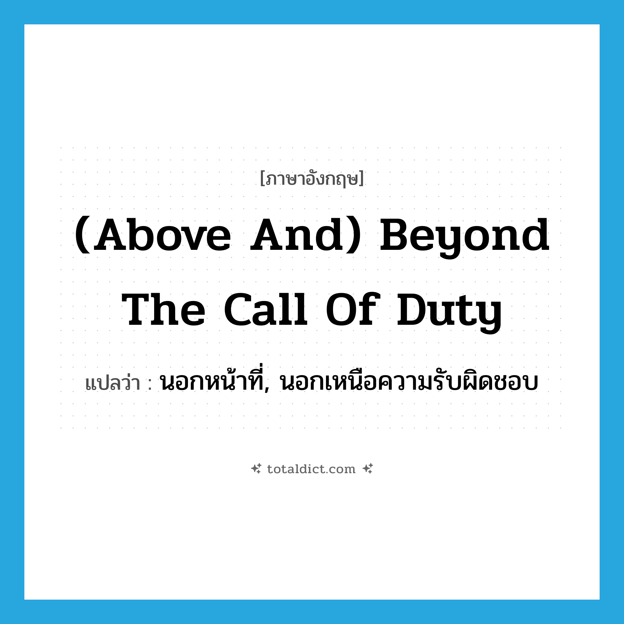 (above and) beyond the call of duty แปลว่า?, คำศัพท์ภาษาอังกฤษ (above and) beyond the call of duty แปลว่า นอกหน้าที่, นอกเหนือความรับผิดชอบ ประเภท IDM หมวด IDM