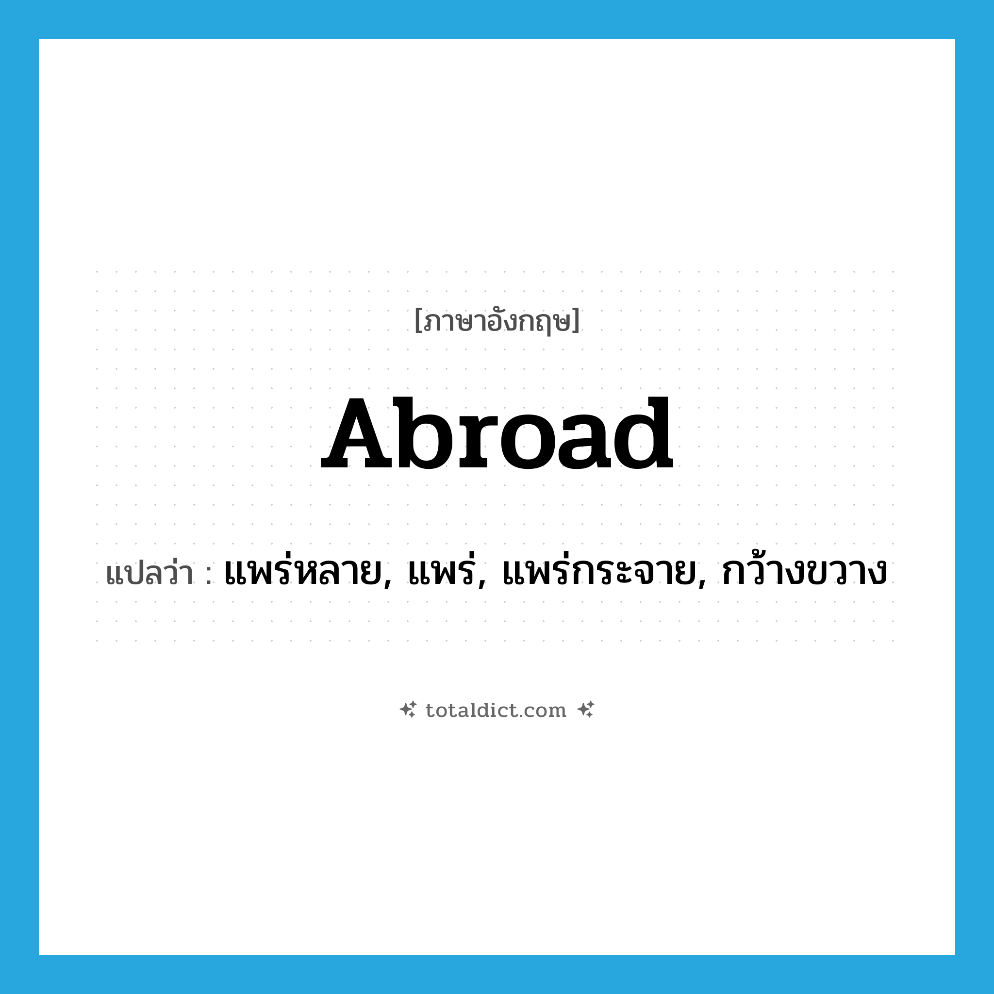 abroad แปลว่า?, คำศัพท์ภาษาอังกฤษ abroad แปลว่า แพร่หลาย, แพร่, แพร่กระจาย, กว้างขวาง ประเภท ADV หมวด ADV