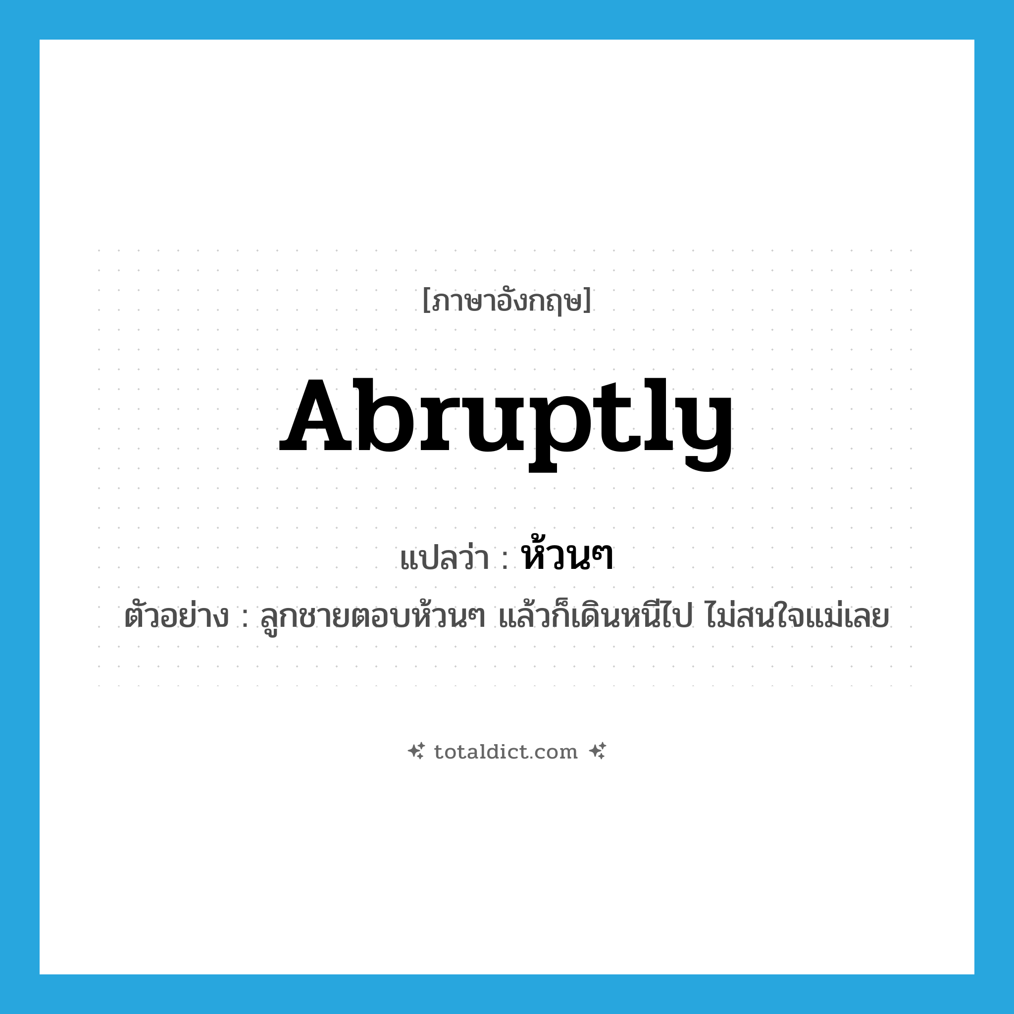 ห้วนๆ ภาษาอังกฤษ?, คำศัพท์ภาษาอังกฤษ ห้วนๆ แปลว่า abruptly ประเภท ADV ตัวอย่าง ลูกชายตอบห้วนๆ แล้วก็เดินหนีไป ไม่สนใจแม่เลย หมวด ADV