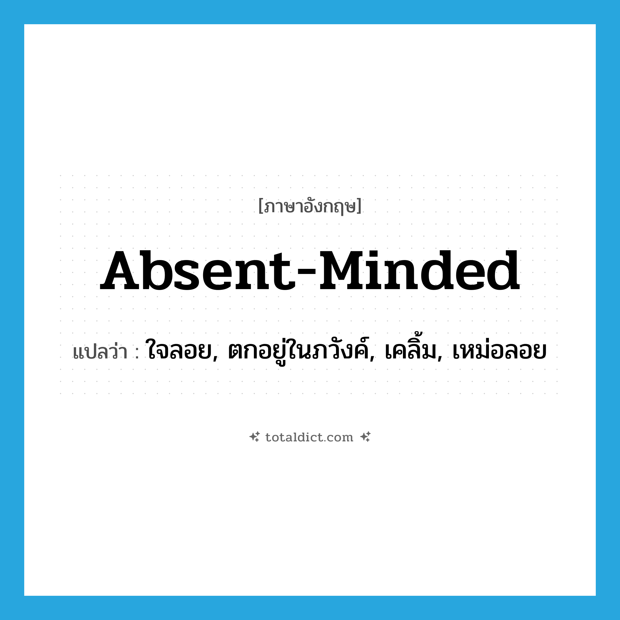 absent-minded แปลว่า?, คำศัพท์ภาษาอังกฤษ absent-minded แปลว่า ใจลอย, ตกอยู่ในภวังค์, เคลิ้ม, เหม่อลอย ประเภท ADJ หมวด ADJ
