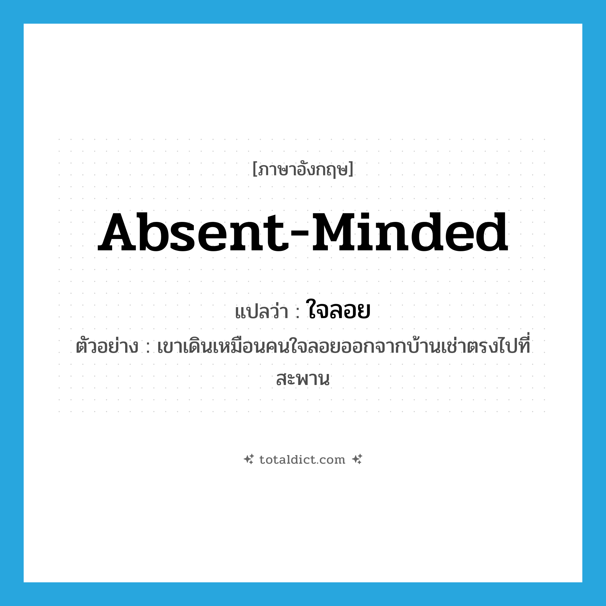 absent-minded แปลว่า?, คำศัพท์ภาษาอังกฤษ absent-minded แปลว่า ใจลอย ประเภท ADJ ตัวอย่าง เขาเดินเหมือนคนใจลอยออกจากบ้านเช่าตรงไปที่สะพาน หมวด ADJ