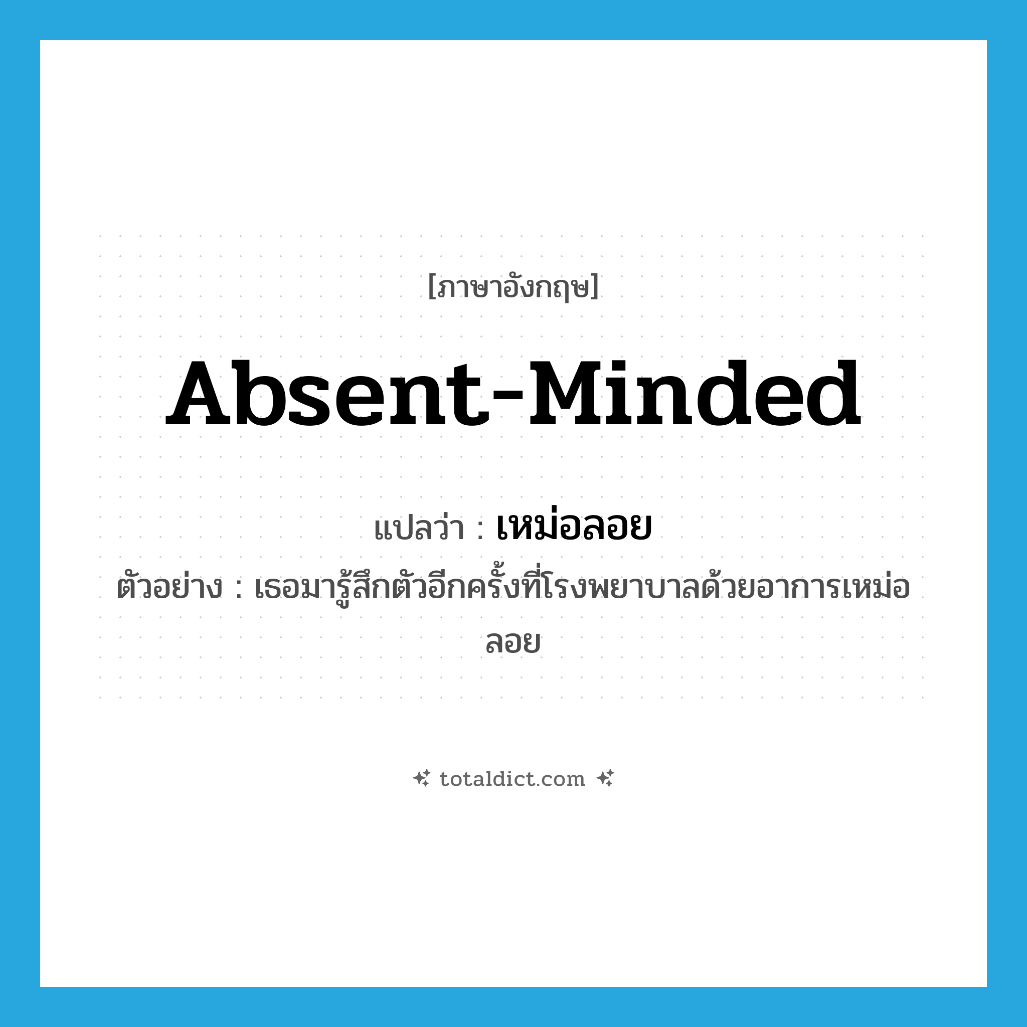 absent-minded แปลว่า?, คำศัพท์ภาษาอังกฤษ absent-minded แปลว่า เหม่อลอย ประเภท ADJ ตัวอย่าง เธอมารู้สึกตัวอีกครั้งที่โรงพยาบาลด้วยอาการเหม่อลอย หมวด ADJ