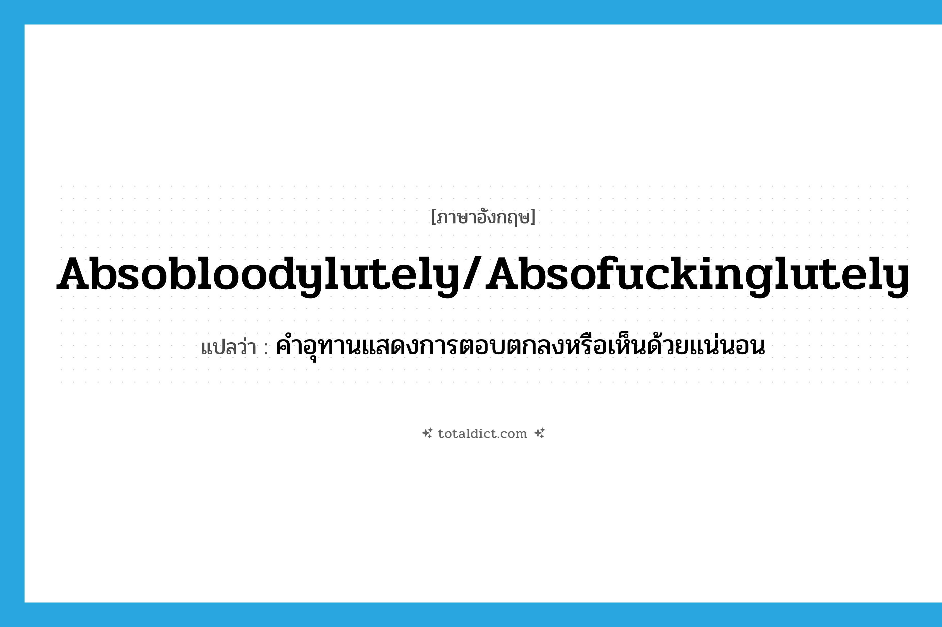 absobloodylutely/absofuckinglutely แปลว่า?, คำศัพท์ภาษาอังกฤษ absobloodylutely/absofuckinglutely แปลว่า คำอุทานแสดงการตอบตกลงหรือเห็นด้วยแน่นอน ประเภท SL หมวด SL
