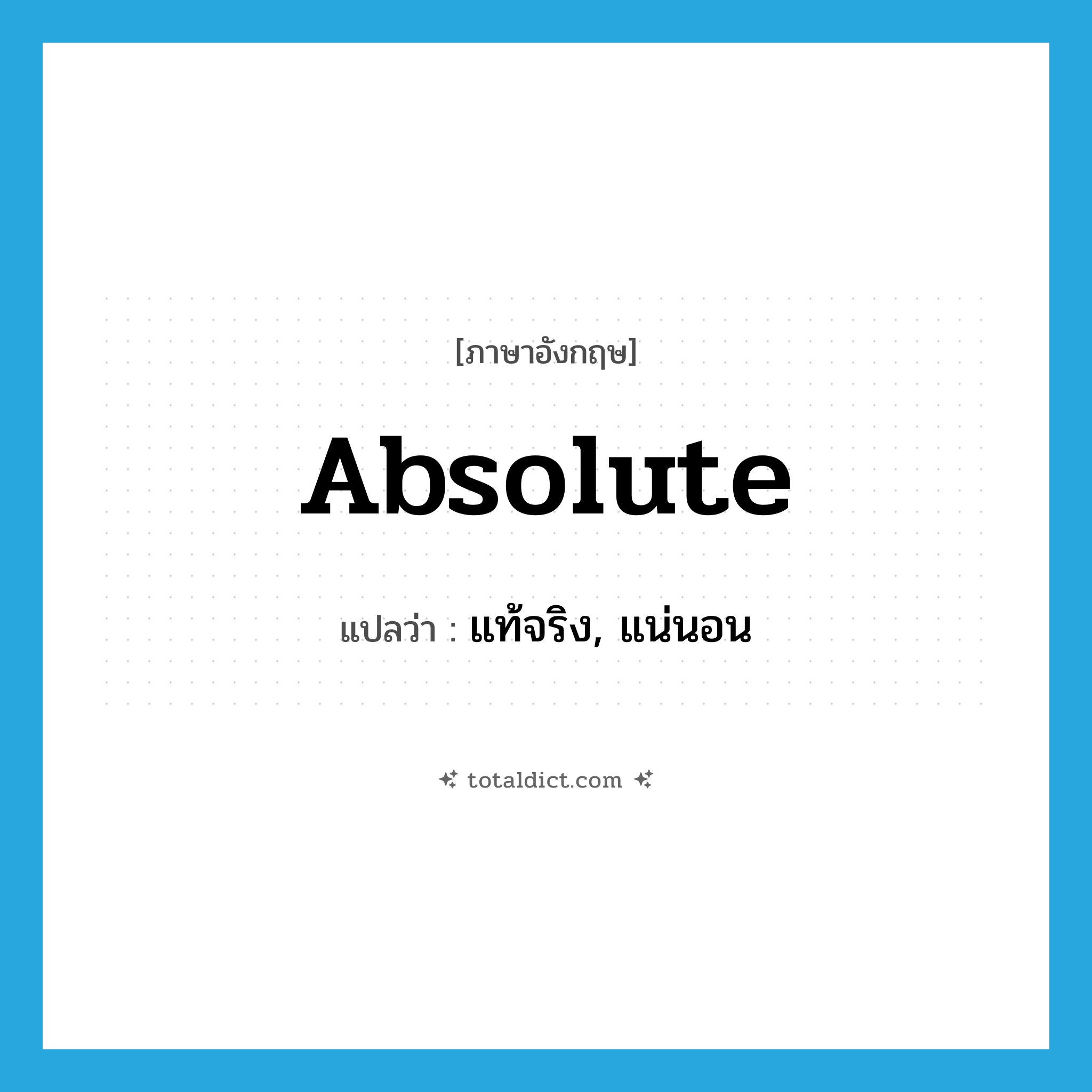 absolute แปลว่า?, คำศัพท์ภาษาอังกฤษ absolute แปลว่า แท้จริง, แน่นอน ประเภท ADJ หมวด ADJ