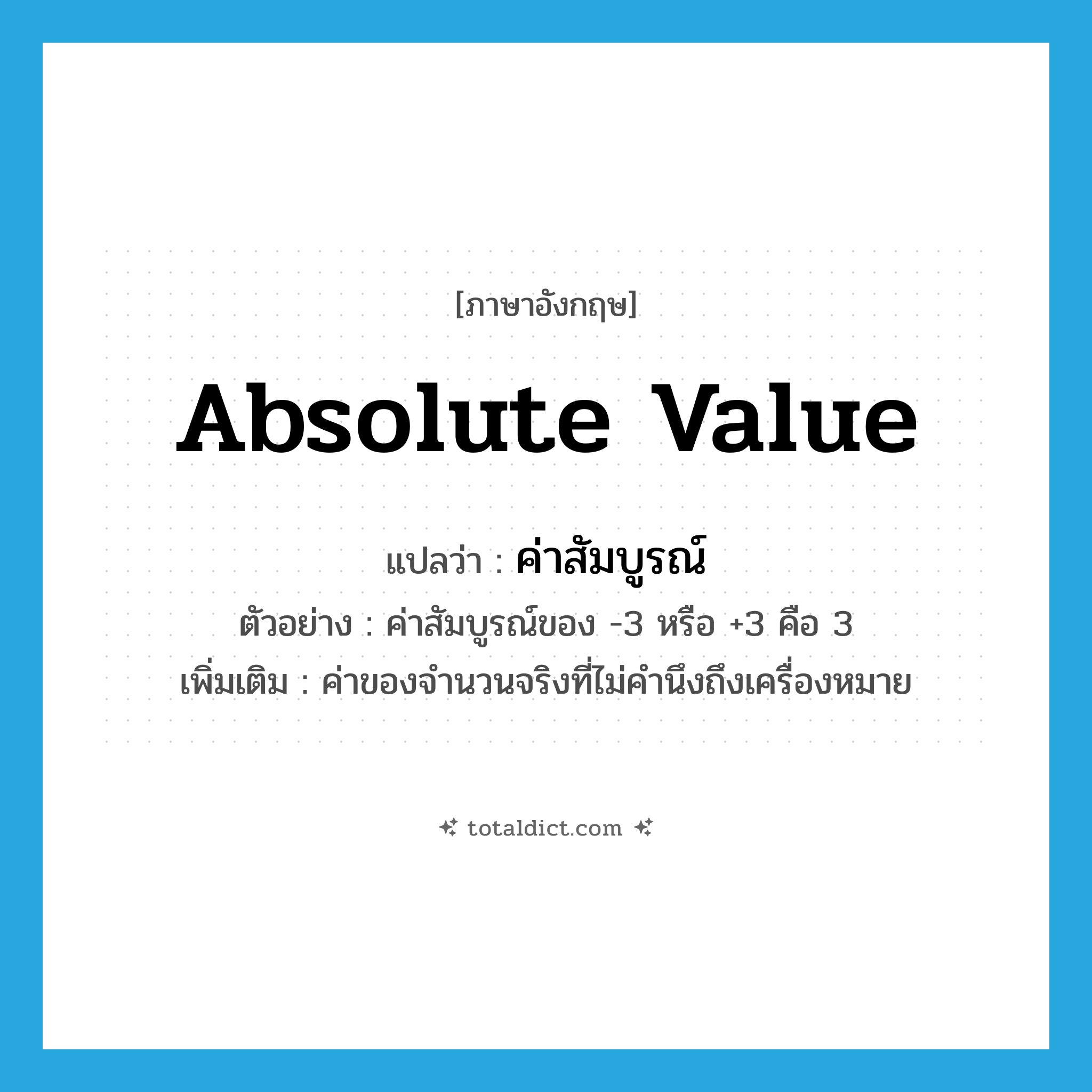 absolute value แปลว่า?, คำศัพท์ภาษาอังกฤษ absolute value แปลว่า ค่าสัมบูรณ์ ประเภท N ตัวอย่าง ค่าสัมบูรณ์ของ -3 หรือ +3 คือ 3 เพิ่มเติม ค่าของจำนวนจริงที่ไม่คำนึงถึงเครื่องหมาย หมวด N