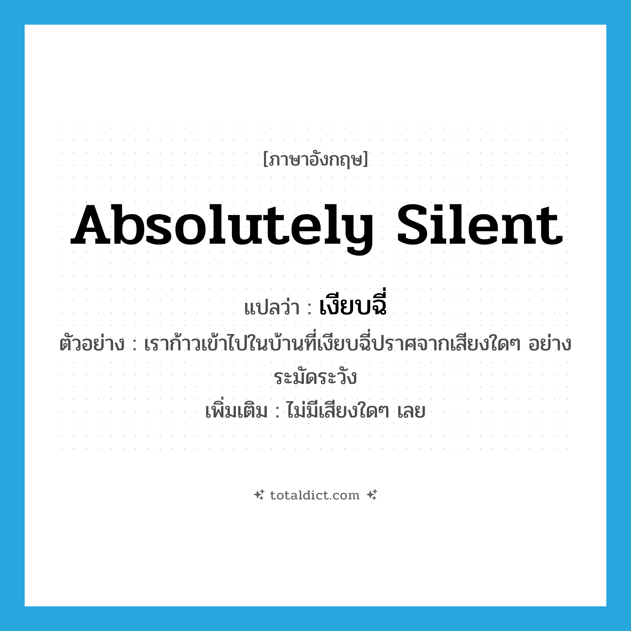 absolutely silent แปลว่า?, คำศัพท์ภาษาอังกฤษ absolutely silent แปลว่า เงียบฉี่ ประเภท ADJ ตัวอย่าง เราก้าวเข้าไปในบ้านที่เงียบฉี่ปราศจากเสียงใดๆ อย่างระมัดระวัง เพิ่มเติม ไม่มีเสียงใดๆ เลย หมวด ADJ