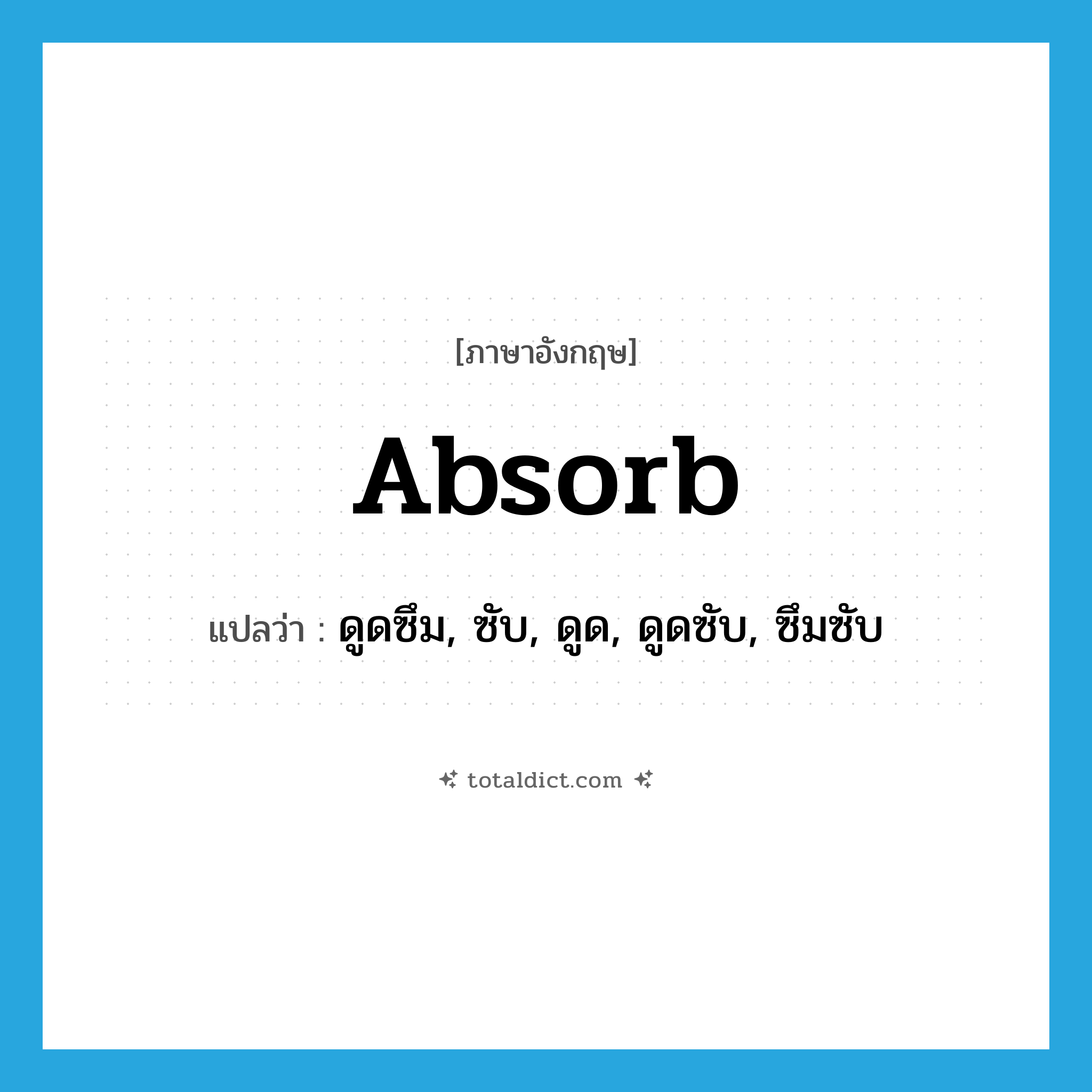 absorb แปลว่า?, คำศัพท์ภาษาอังกฤษ absorb แปลว่า ดูดซึม, ซับ, ดูด, ดูดซับ, ซึมซับ ประเภท VT หมวด VT
