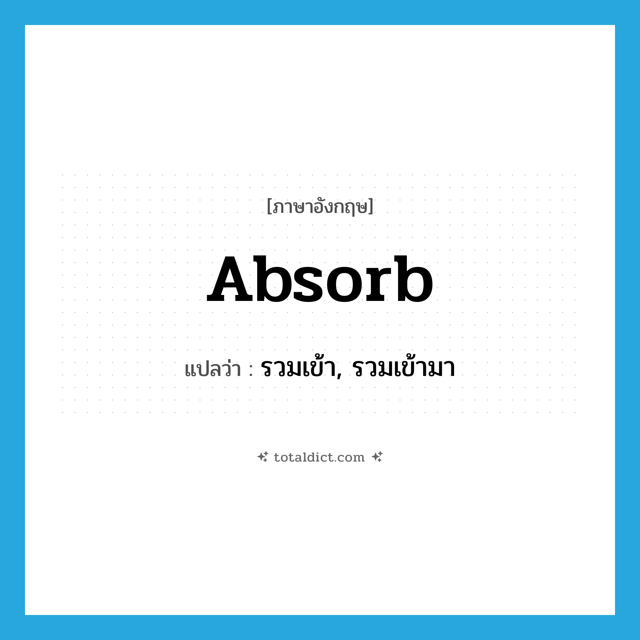 absorb แปลว่า?, คำศัพท์ภาษาอังกฤษ absorb แปลว่า รวมเข้า, รวมเข้ามา ประเภท VT หมวด VT
