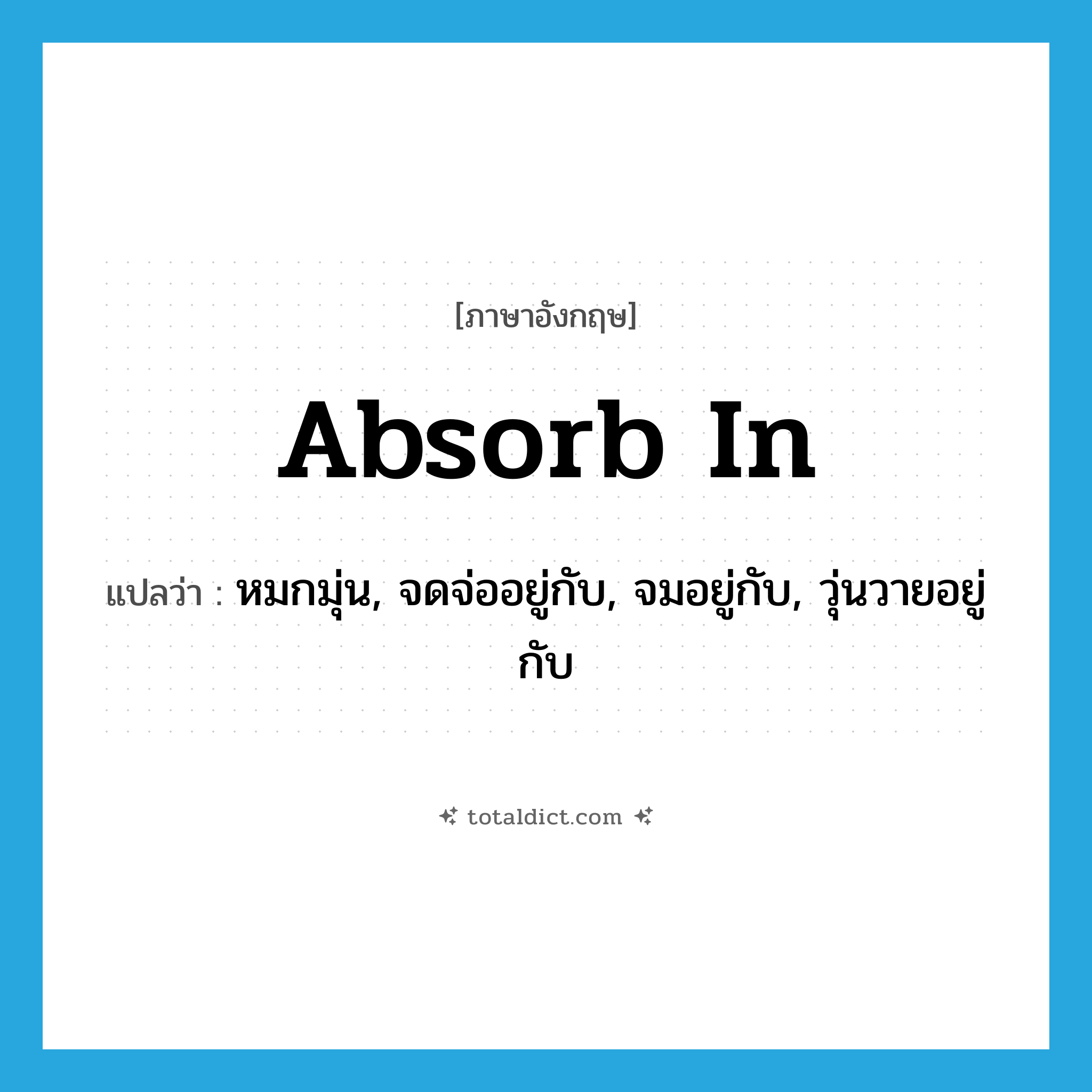 absorb in แปลว่า?, คำศัพท์ภาษาอังกฤษ absorb in แปลว่า หมกมุ่น, จดจ่ออยู่กับ, จมอยู่กับ, วุ่นวายอยู่กับ ประเภท PHRV หมวด PHRV