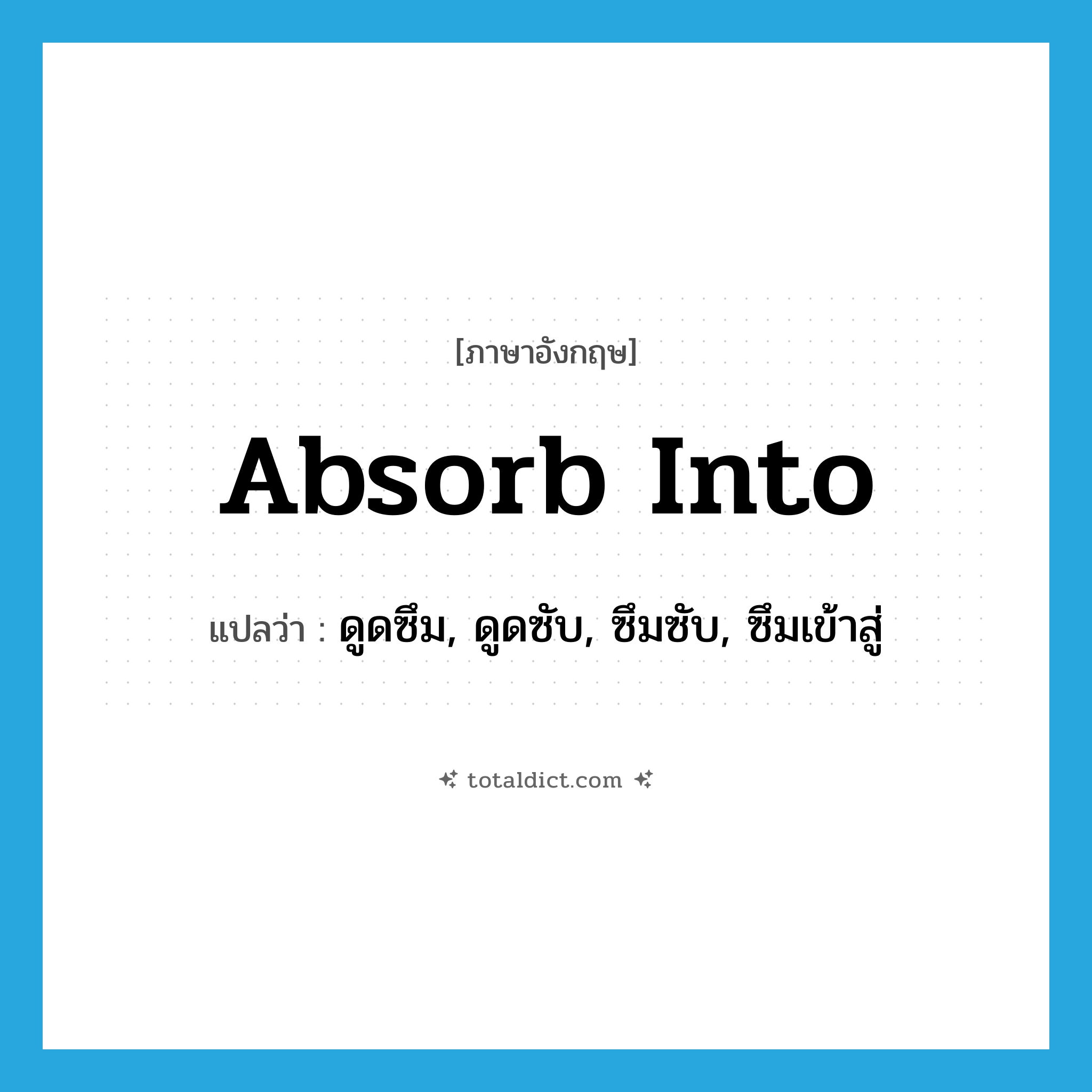 absorb into แปลว่า?, คำศัพท์ภาษาอังกฤษ absorb into แปลว่า ดูดซึม, ดูดซับ, ซึมซับ, ซึมเข้าสู่ ประเภท PHRV หมวด PHRV