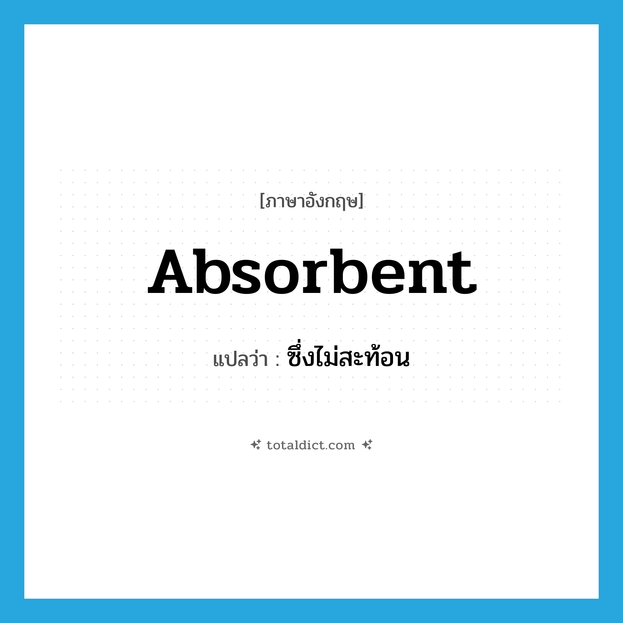 absorbent แปลว่า?, คำศัพท์ภาษาอังกฤษ absorbent แปลว่า ซึ่งไม่สะท้อน ประเภท ADJ หมวด ADJ