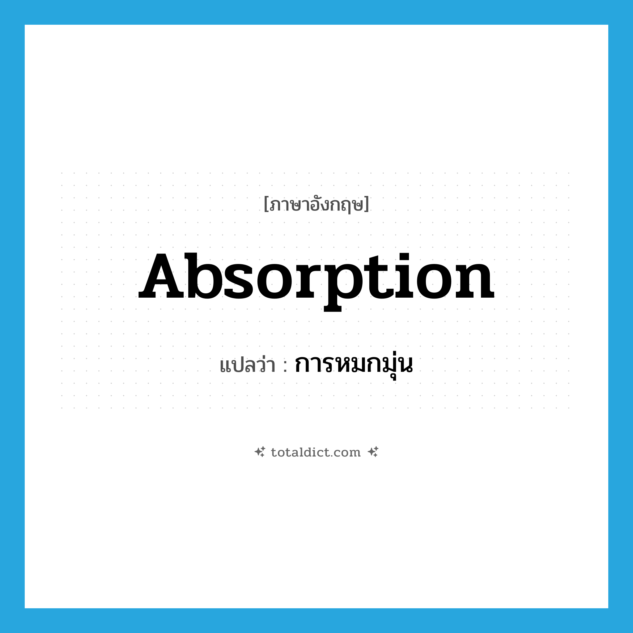 absorption แปลว่า?, คำศัพท์ภาษาอังกฤษ absorption แปลว่า การหมกมุ่น ประเภท N หมวด N