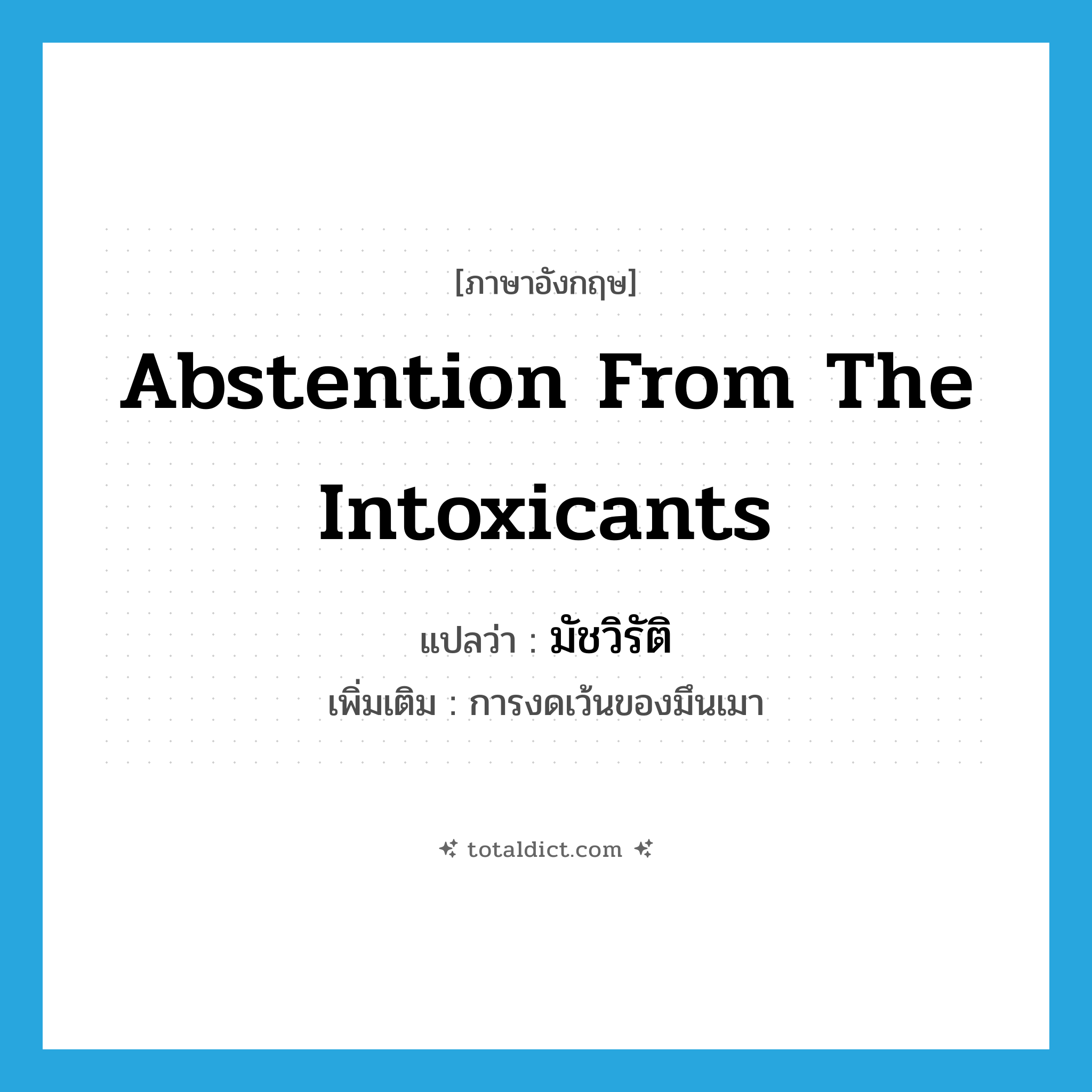 abstention from the intoxicants แปลว่า?, คำศัพท์ภาษาอังกฤษ abstention from the intoxicants แปลว่า มัชวิรัติ ประเภท N เพิ่มเติม การงดเว้นของมึนเมา หมวด N