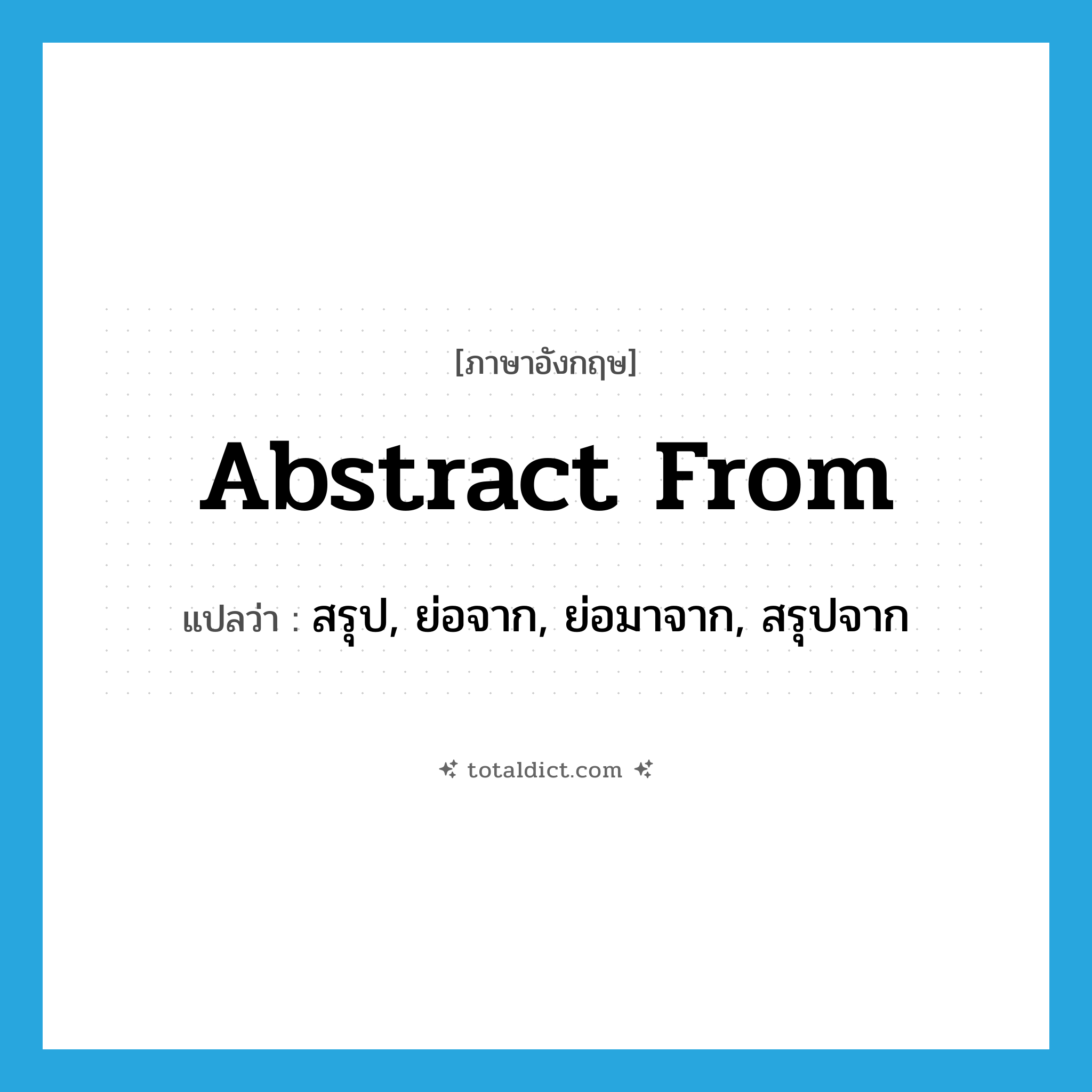 abstract from แปลว่า?, คำศัพท์ภาษาอังกฤษ abstract from แปลว่า สรุป, ย่อจาก, ย่อมาจาก, สรุปจาก ประเภท PHRV หมวด PHRV