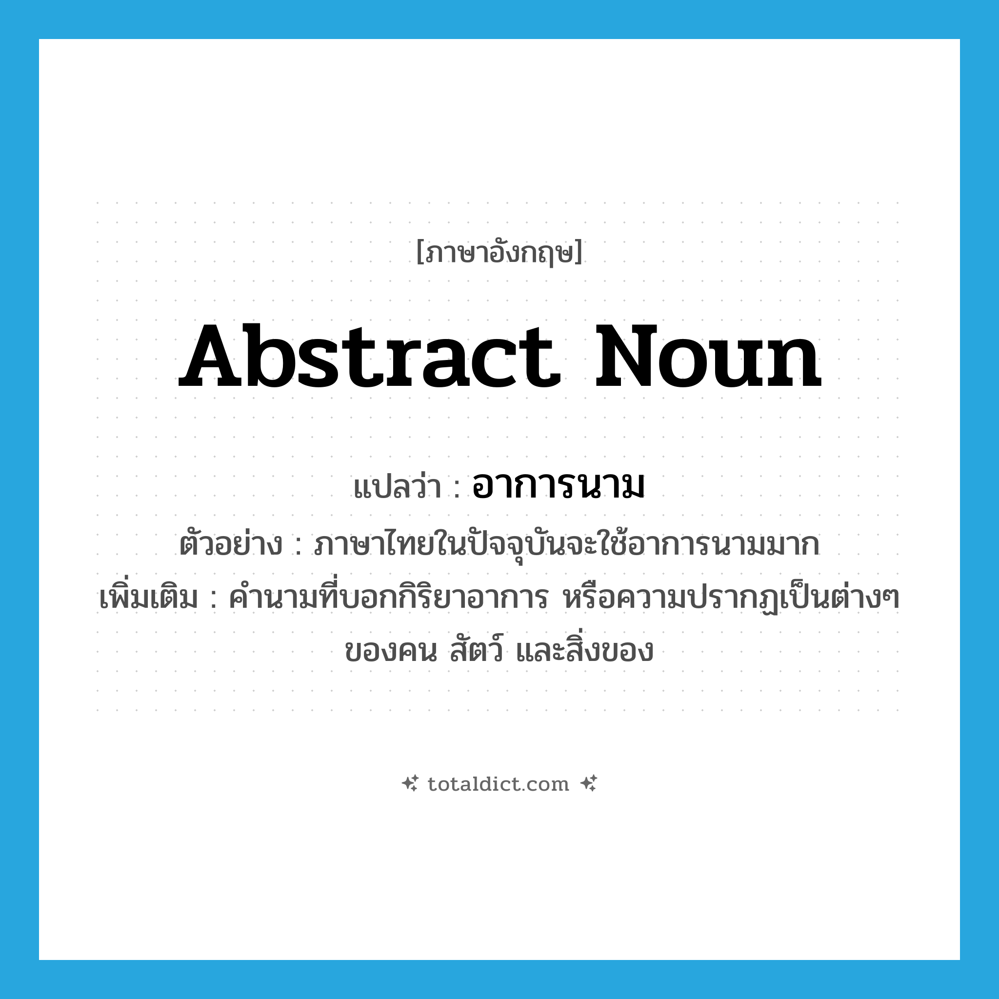 abstract noun แปลว่า?, คำศัพท์ภาษาอังกฤษ abstract noun แปลว่า อาการนาม ประเภท N ตัวอย่าง ภาษาไทยในปัจจุบันจะใช้อาการนามมาก เพิ่มเติม คำนามที่บอกกิริยาอาการ หรือความปรากฏเป็นต่างๆ ของคน สัตว์ และสิ่งของ หมวด N